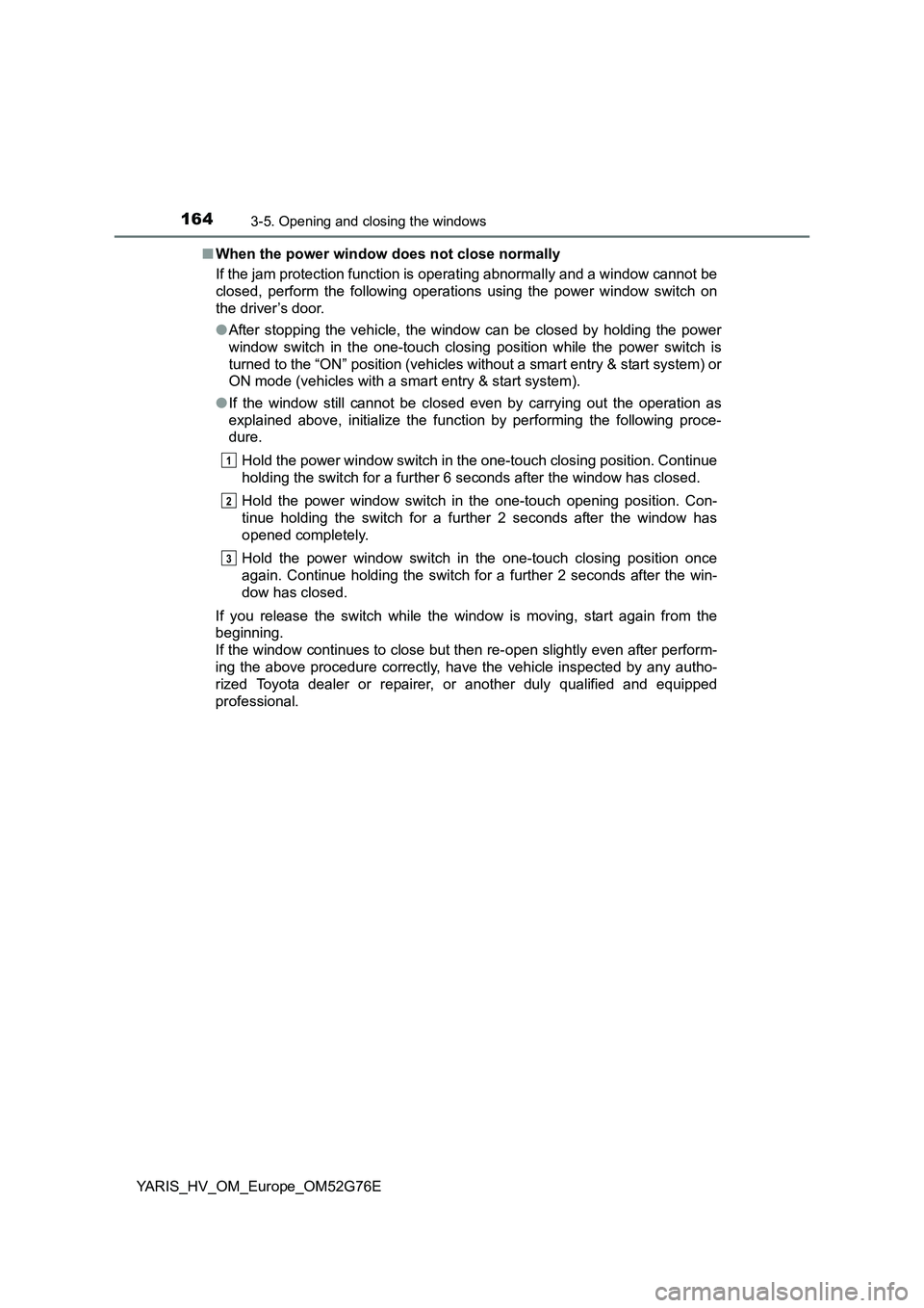 TOYOTA YARIS HYBRID 2017 Owners Manual 1643-5. Opening and closing the windows
YARIS_HV_OM_Europe_OM52G76E
■ When the power window does not close normally
If the jam protection function is operating abnormally and a window cannot be
c TOYOTA YARIS HYBRID 2017 Owners Manual 1643-5. Opening and closing the windows
YARIS_HV_OM_Europe_OM52G76E
■ When the power window does not close normally
If the jam protection function is operating abnormally and a window cannot be
c