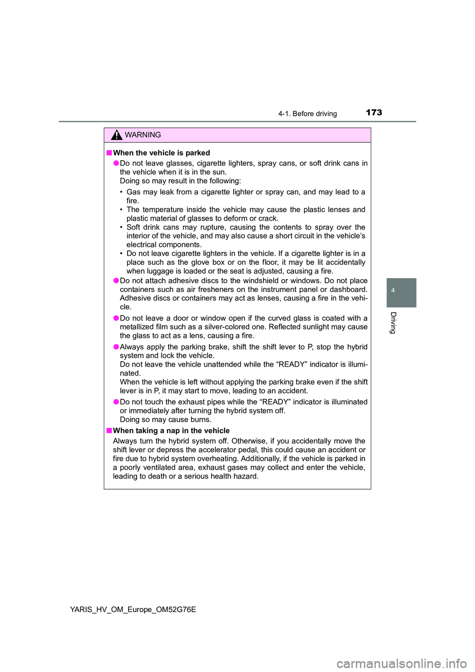 TOYOTA YARIS HYBRID 2017  Owners Manual 1734-1. Before driving
4
Driving
YARIS_HV_OM_Europe_OM52G76E
WARNING
■When the vehicle is parked 
● Do not leave glasses, cigarette lighters, spray cans, or soft drink cans in 
the vehicle when it