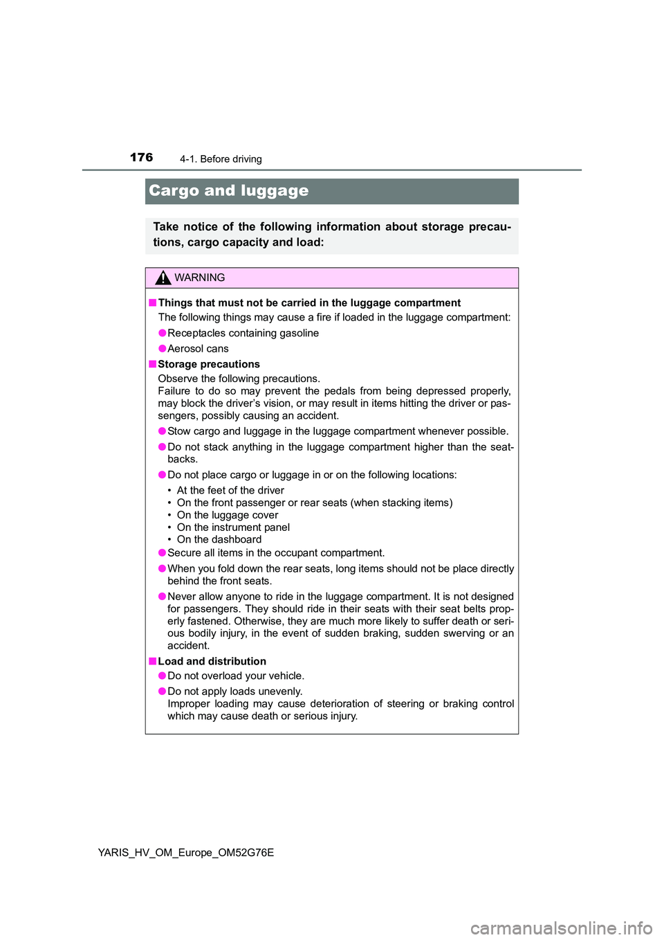 TOYOTA YARIS HYBRID 2017  Owners Manual 1764-1. Before driving
YARIS_HV_OM_Europe_OM52G76E
Cargo and luggage
Take notice of the following information about storage precau- 
tions, cargo capacity and load:
WARNING
■ Things that must not be