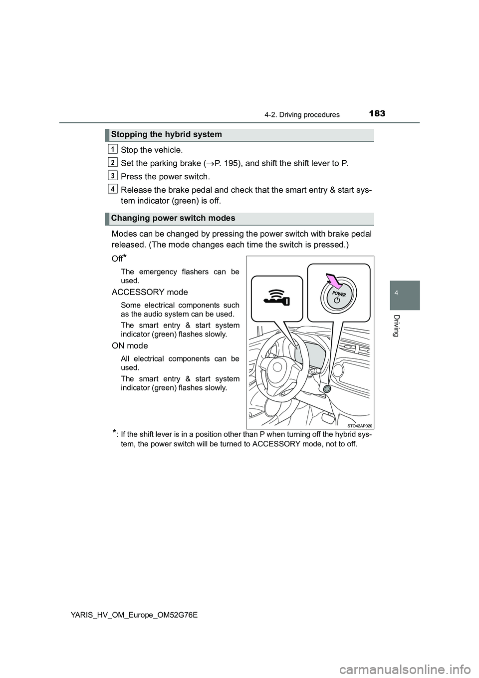 TOYOTA YARIS HYBRID 2017  Owners Manual 1834-2. Driving procedures
4
Driving
YARIS_HV_OM_Europe_OM52G76E
Stop the vehicle. 
Set the parking brake ( P. 195), and shift the shift lever to P. 
Press the power switch. 
Release the brake peda