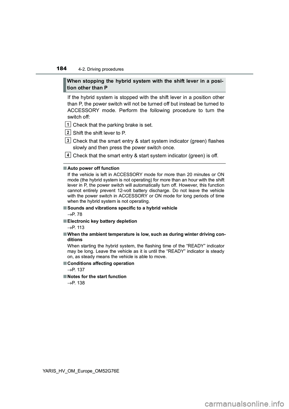 TOYOTA YARIS HYBRID 2017  Owners Manual 1844-2. Driving procedures
YARIS_HV_OM_Europe_OM52G76E
If the hybrid system is stopped with the shift lever in a position other 
than P, the power switch will not be turned off but instead be turned t