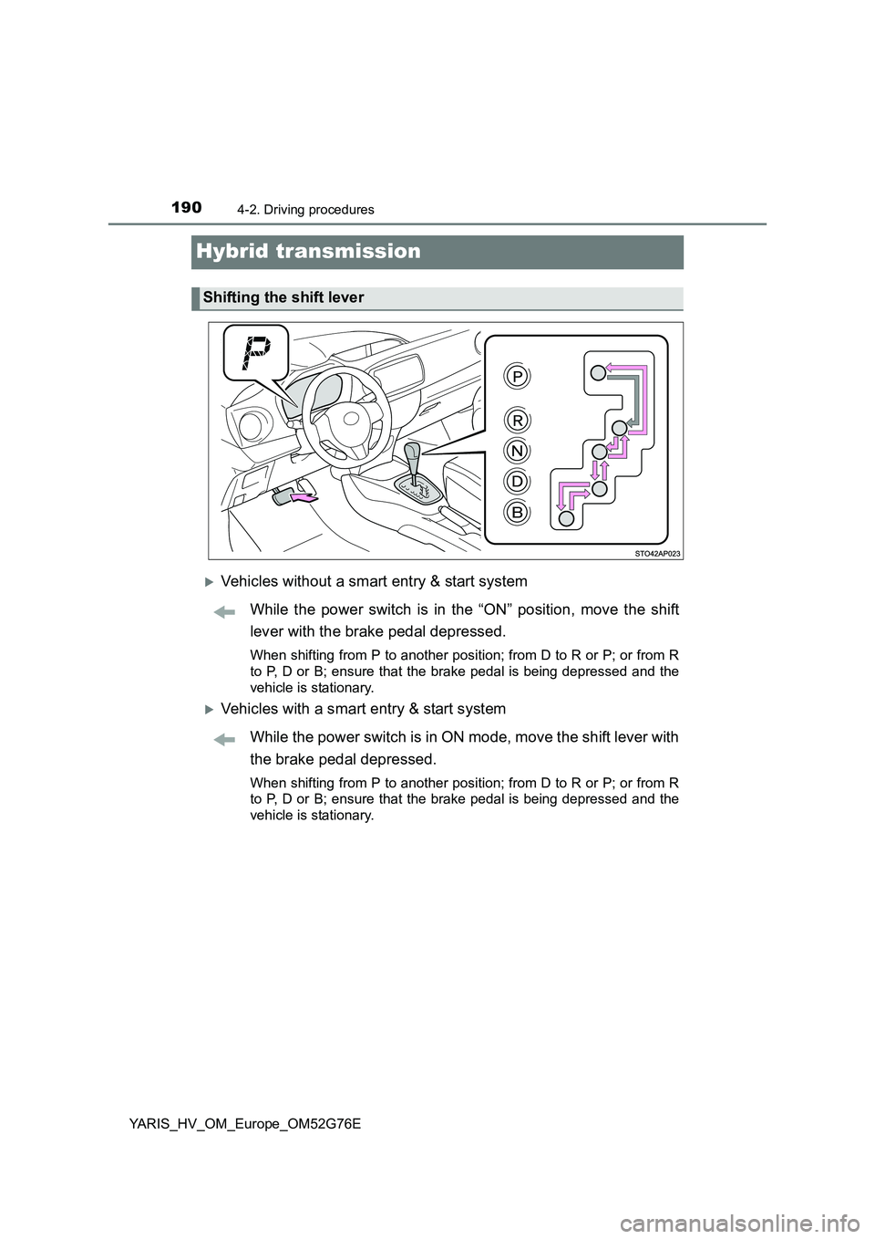 TOYOTA YARIS HYBRID 2017  Owners Manual 1904-2. Driving procedures
YARIS_HV_OM_Europe_OM52G76E
Hybrid transmission
Vehicles without a smart entry & start system 
While the power switch is in the “ON” position, move the shift 
lever w