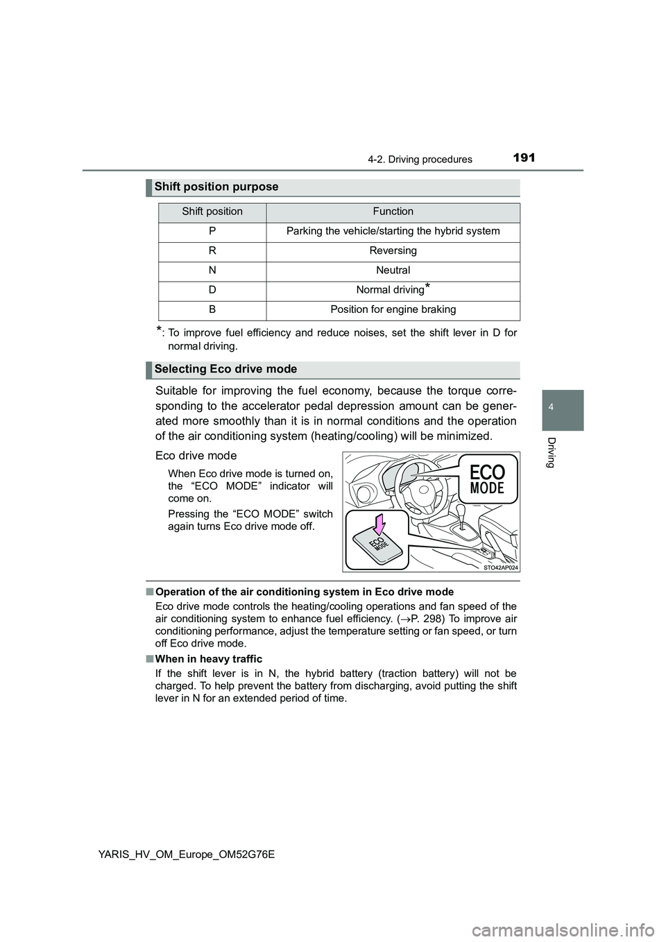 TOYOTA YARIS HYBRID 2017  Owners Manual 1914-2. Driving procedures
4
Driving
YARIS_HV_OM_Europe_OM52G76E
*: To improve fuel efficiency and reduce noises, set the shift lever in D for 
normal driving.
Suitable for improving the fuel economy,
