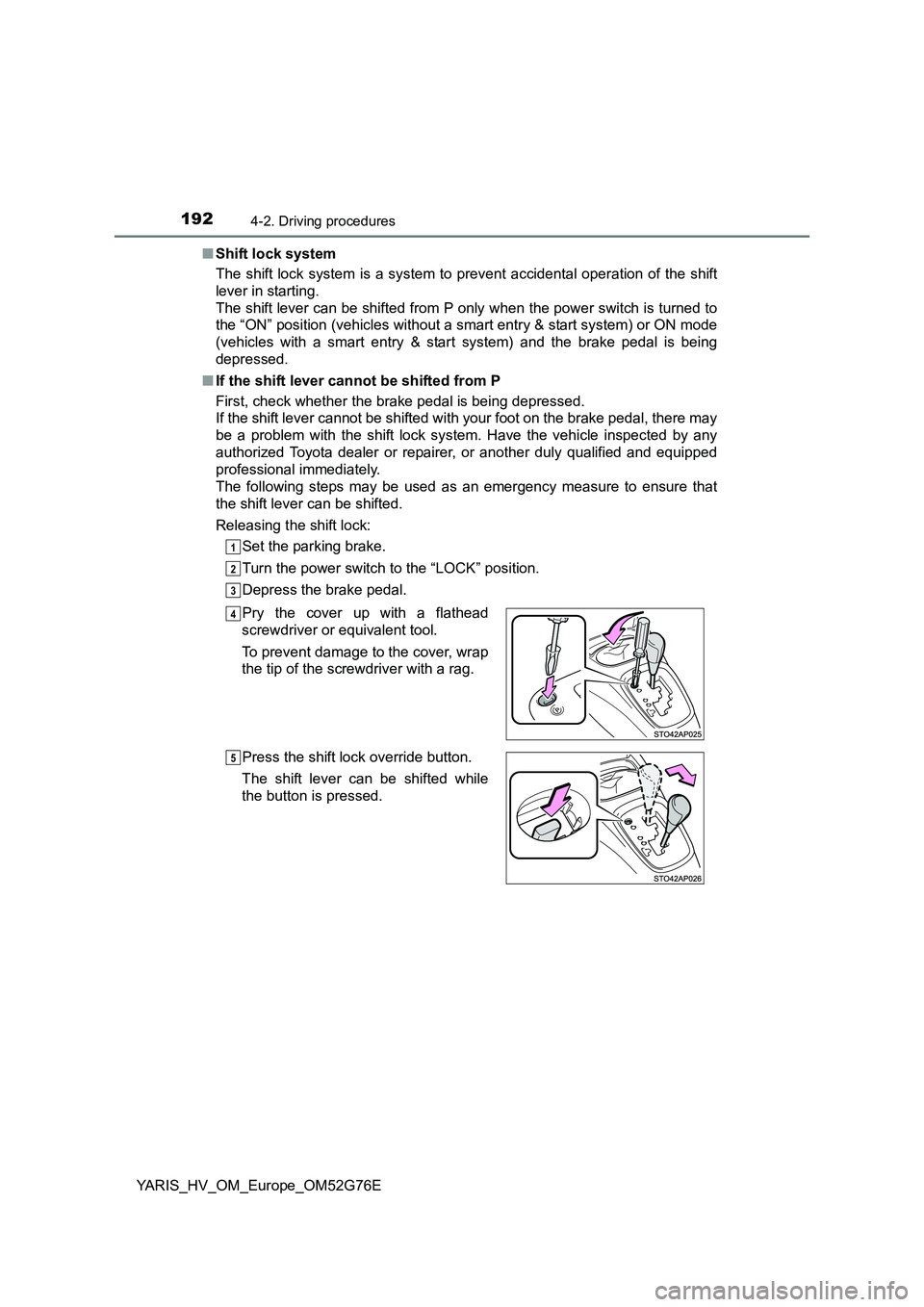 TOYOTA YARIS HYBRID 2017  Owners Manual 1924-2. Driving procedures
YARIS_HV_OM_Europe_OM52G76E 
■ Shift lock system 
The shift lock system is a system to prevent accidental operation of the shift 
lever in starting. 
The shift lever can b