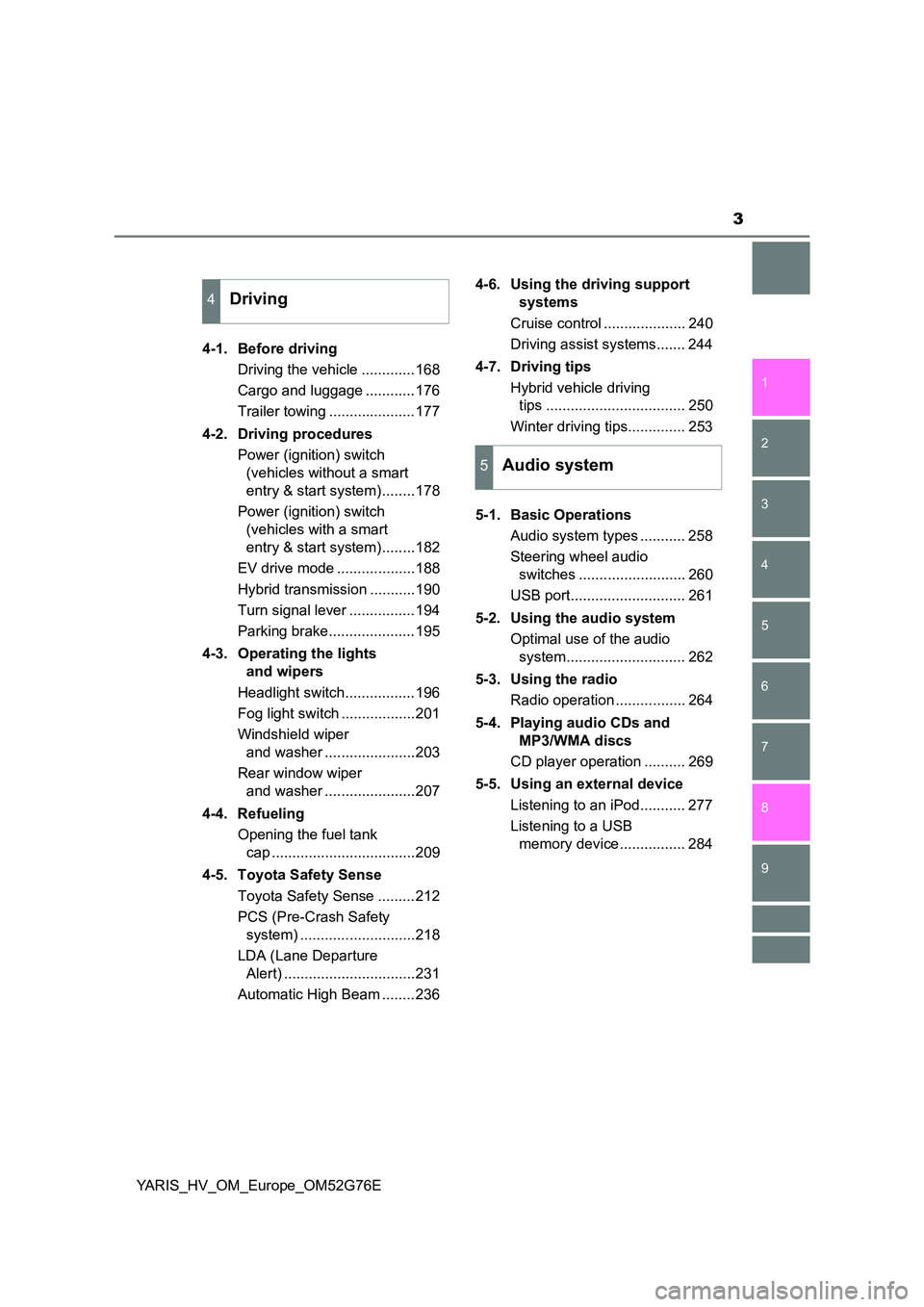 TOYOTA YARIS HYBRID 2017 Owners Manual 3
1
7
8
6
5
4
3
2
9
YARIS_HV_OM_Europe_OM52G76E
4-1. Before driving
Driving the vehicle .............168
Cargo and luggage ............176
Trailer towing .....................177
4-2. Driving TOYOTA YARIS HYBRID 2017 Owners Manual 3
1
7
8
6
5
4
3
2
9
YARIS_HV_OM_Europe_OM52G76E
4-1. Before driving
Driving the vehicle .............168
Cargo and luggage ............176
Trailer towing .....................177
4-2. Driving