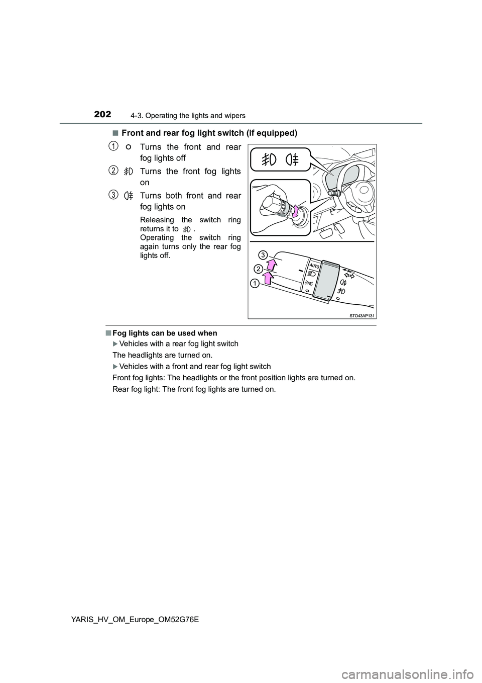 TOYOTA YARIS HYBRID 2017  Owners Manual 2024-3. Operating the lights and wipers
YARIS_HV_OM_Europe_OM52G76E 
■Front and rear fog light switch (if equipped) 
Turns the front and rear 
fog lights off 
Turns the front fog lights 
on 
Turns b
