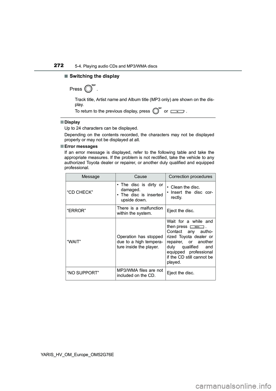 TOYOTA YARIS HYBRID 2017  Owners Manual 2725-4. Playing audio CDs and MP3/WMA discs
YARIS_HV_OM_Europe_OM52G76E 
■Switching the display 
Press .
Track title, Artist name and Album ti tle (MP3 only) are shown on the dis- 
play. 
To return 