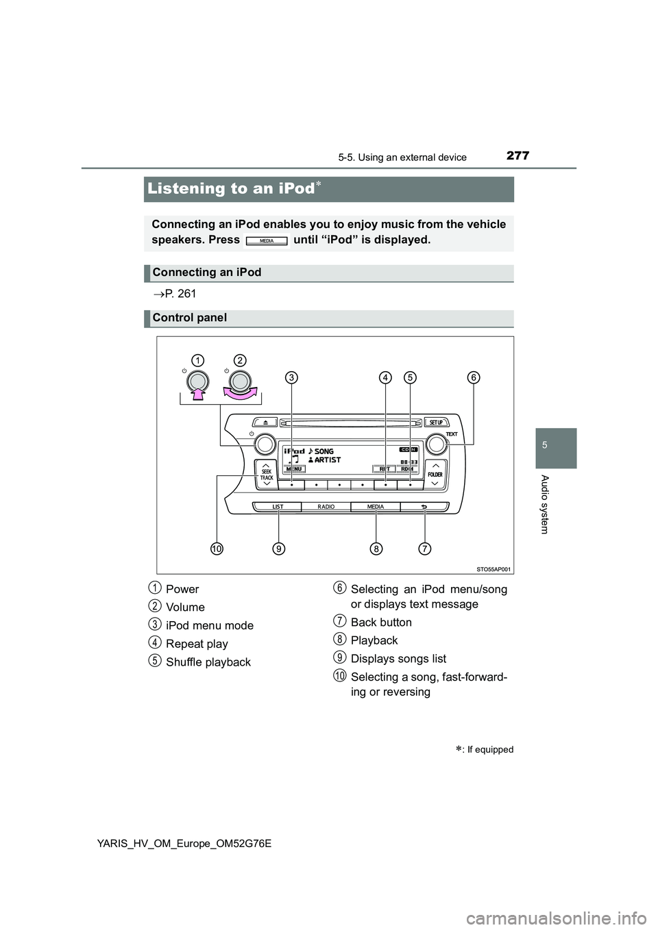 TOYOTA YARIS HYBRID 2017  Owners Manual 277
5
5-5. Using an external device
Audio system
YARIS_HV_OM_Europe_OM52G76E
Listening to an iPod
P.  2 6 1
: If equipped
Connecting an iPod enables you to enjoy music from the vehicle 
speak