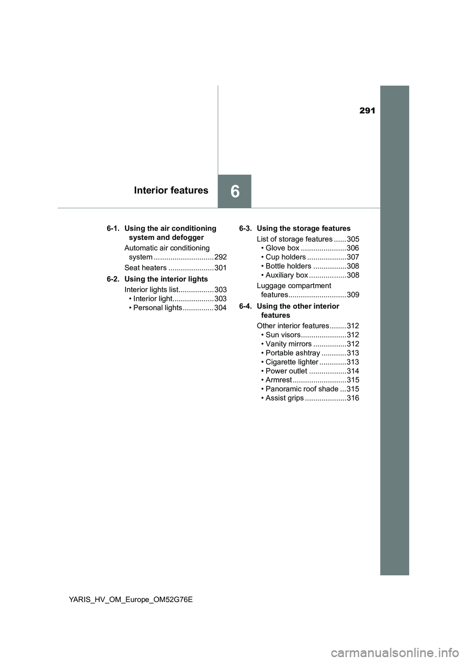 TOYOTA YARIS HYBRID 2017  Owners Manual 291
6Interior features
YARIS_HV_OM_Europe_OM52G76E 
6-1. Using the air conditioning  
system and defogger 
Automatic air conditioning  
system ............................. 292 
Seat heaters .........