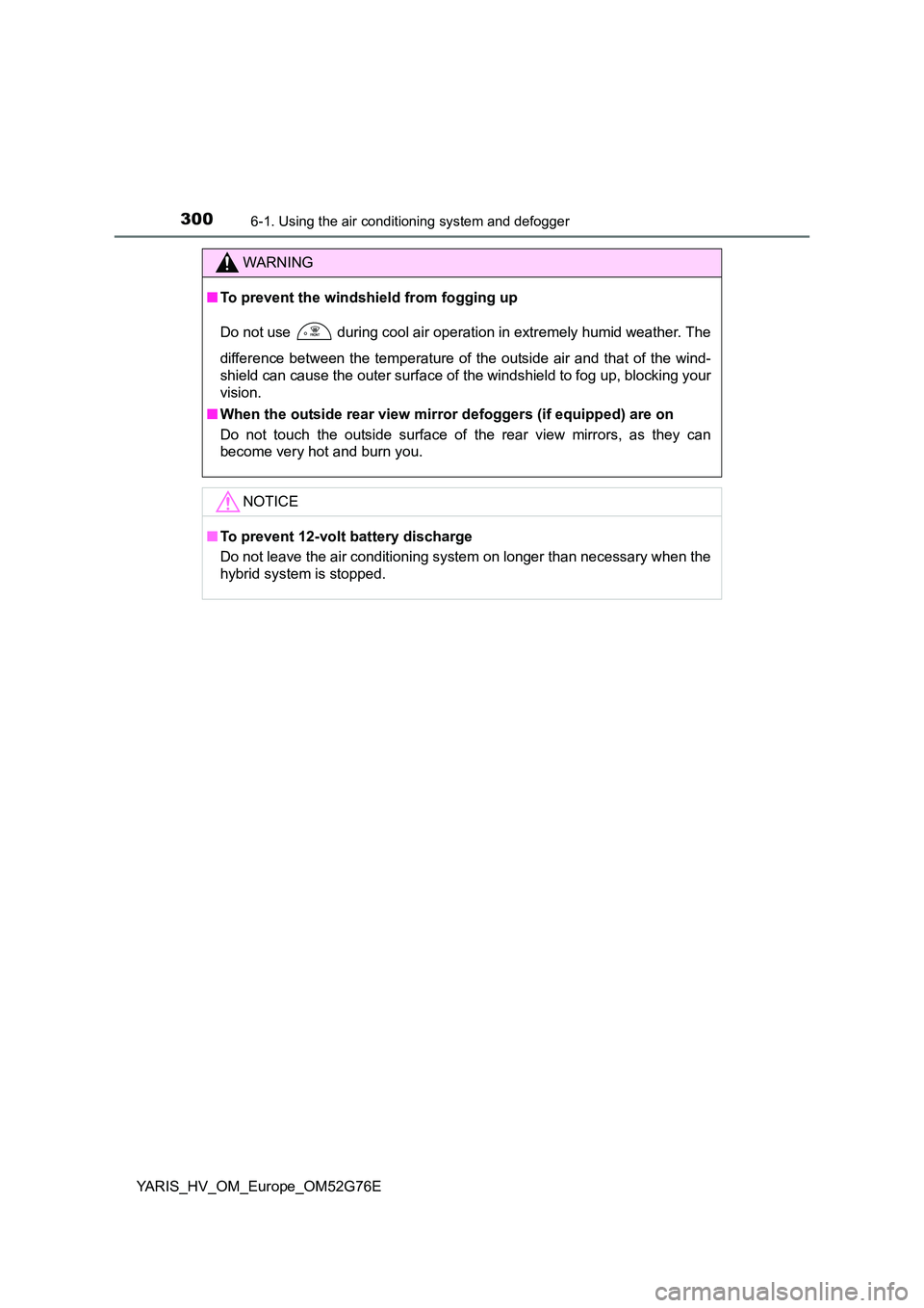 TOYOTA YARIS HYBRID 2017 Owners Manual 3006-1. Using the air conditioning system and defogger
YARIS_HV_OM_Europe_OM52G76E
WARNING
■To prevent the windshield from fogging up
Do not use during cool air operation in extremely humid weathe TOYOTA YARIS HYBRID 2017 Owners Manual 3006-1. Using the air conditioning system and defogger
YARIS_HV_OM_Europe_OM52G76E
WARNING
■To prevent the windshield from fogging up
Do not use during cool air operation in extremely humid weathe