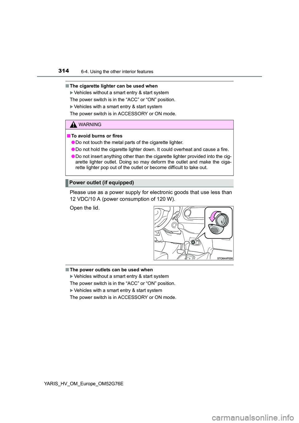 TOYOTA YARIS HYBRID 2017  Owners Manual 3146-4. Using the other interior features
YARIS_HV_OM_Europe_OM52G76E
■The cigarette lighter can be used when
Vehicles without a smart entry & start system  
The power switch is in the “ACC” 