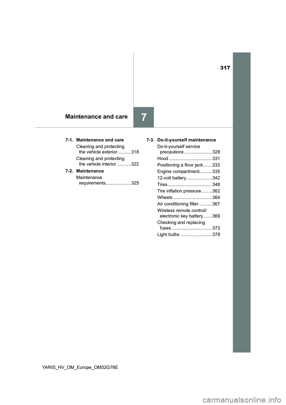 TOYOTA YARIS HYBRID 2017  Owners Manual 317
7Maintenance and care
YARIS_HV_OM_Europe_OM52G76E 
7-1. Maintenance and care 
Cleaning and protecting  
the vehicle exterior .......... 318 
Cleaning and protecting  
the vehicle interior ........