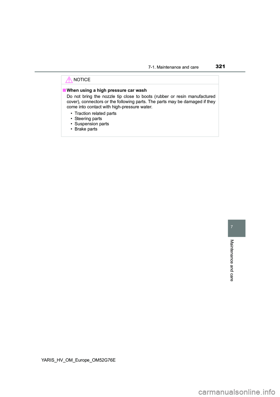 TOYOTA YARIS HYBRID 2017 Owners Manual 3217-1. Maintenance and care
7
Maintenance and care
YARIS_HV_OM_Europe_OM52G76E
NOTICE
■When using a high pressure car wash
Do not bring the nozzle tip close to boots (rubber or resin manufactured TOYOTA YARIS HYBRID 2017 Owners Manual 3217-1. Maintenance and care
7
Maintenance and care
YARIS_HV_OM_Europe_OM52G76E
NOTICE
■When using a high pressure car wash
Do not bring the nozzle tip close to boots (rubber or resin manufactured
