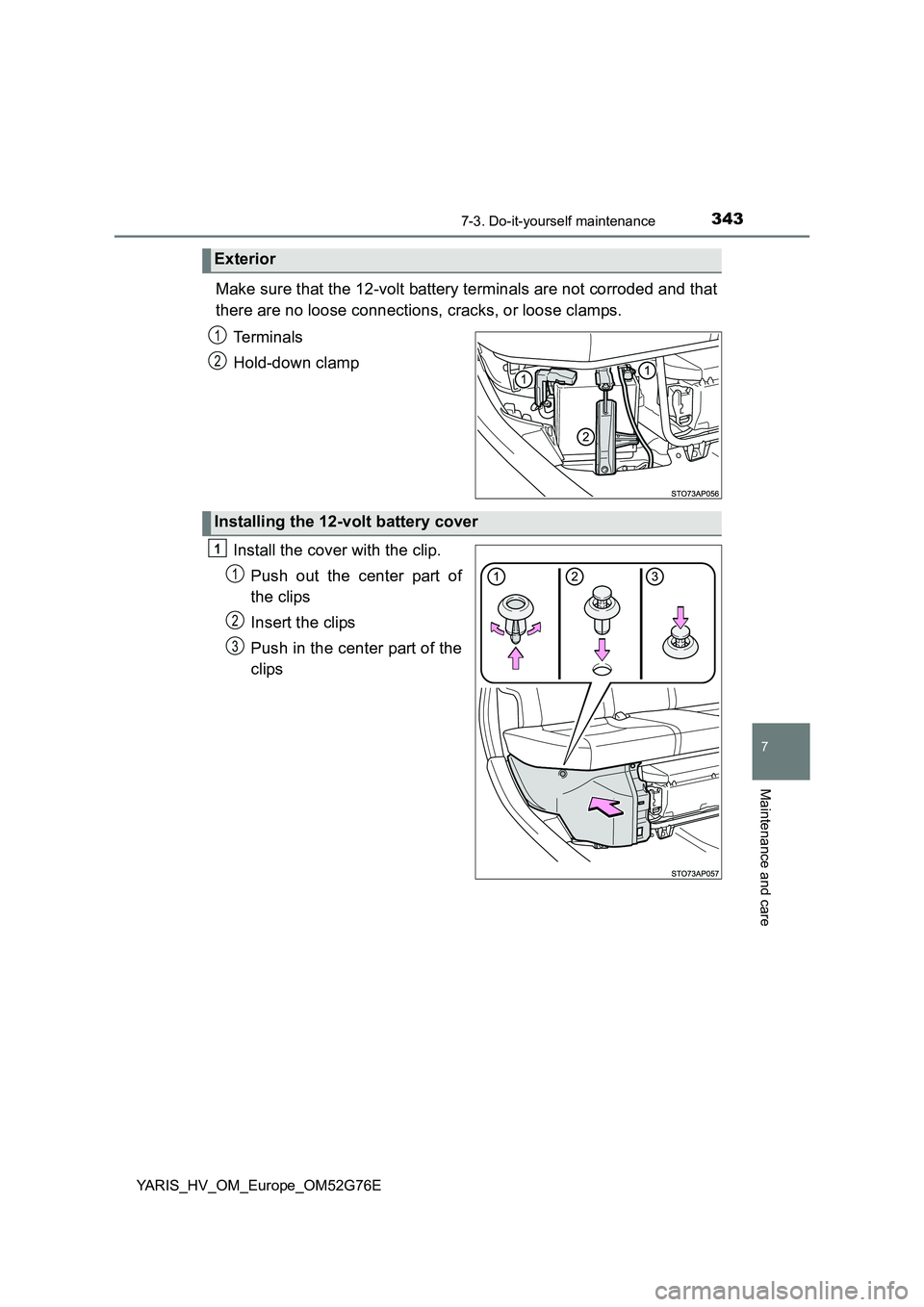 TOYOTA YARIS HYBRID 2017 Owners Manual 3437-3. Do-it-yourself maintenance
7
Maintenance and care
YARIS_HV_OM_Europe_OM52G76E
Make sure that the 12-volt battery terminals are not corroded and that
there are no loose connections, cracks, or TOYOTA YARIS HYBRID 2017 Owners Manual 3437-3. Do-it-yourself maintenance
7
Maintenance and care
YARIS_HV_OM_Europe_OM52G76E
Make sure that the 12-volt battery terminals are not corroded and that
there are no loose connections, cracks, or