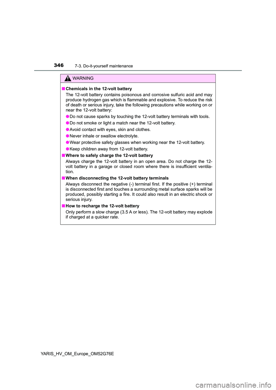 TOYOTA YARIS HYBRID 2017 Owners Manual 3467-3. Do-it-yourself maintenance
YARIS_HV_OM_Europe_OM52G76E
WARNING
■Chemicals in the 12-volt battery
The 12-volt battery contains poisonous and corrosive sulfuric acid and may
produce hydrogen TOYOTA YARIS HYBRID 2017 Owners Manual 3467-3. Do-it-yourself maintenance
YARIS_HV_OM_Europe_OM52G76E
WARNING
■Chemicals in the 12-volt battery
The 12-volt battery contains poisonous and corrosive sulfuric acid and may
produce hydrogen