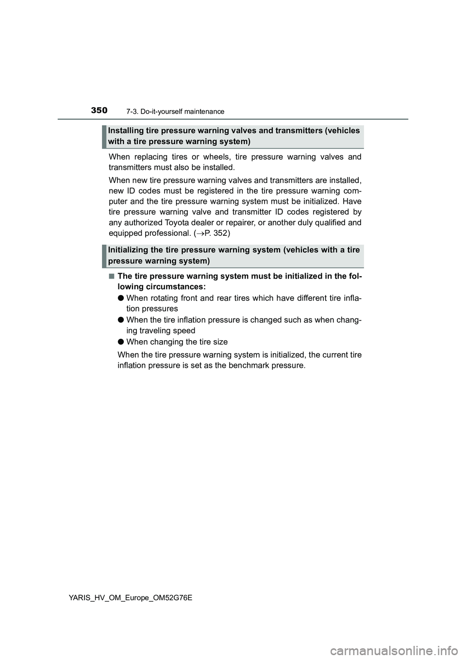 TOYOTA YARIS HYBRID 2017 Owners Manual 3507-3. Do-it-yourself maintenance
YARIS_HV_OM_Europe_OM52G76E
When replacing tires or wheels, tire pressure warning valves and
transmitters must also be installed.
When new tire pressure warning va TOYOTA YARIS HYBRID 2017 Owners Manual 3507-3. Do-it-yourself maintenance
YARIS_HV_OM_Europe_OM52G76E
When replacing tires or wheels, tire pressure warning valves and
transmitters must also be installed.
When new tire pressure warning va