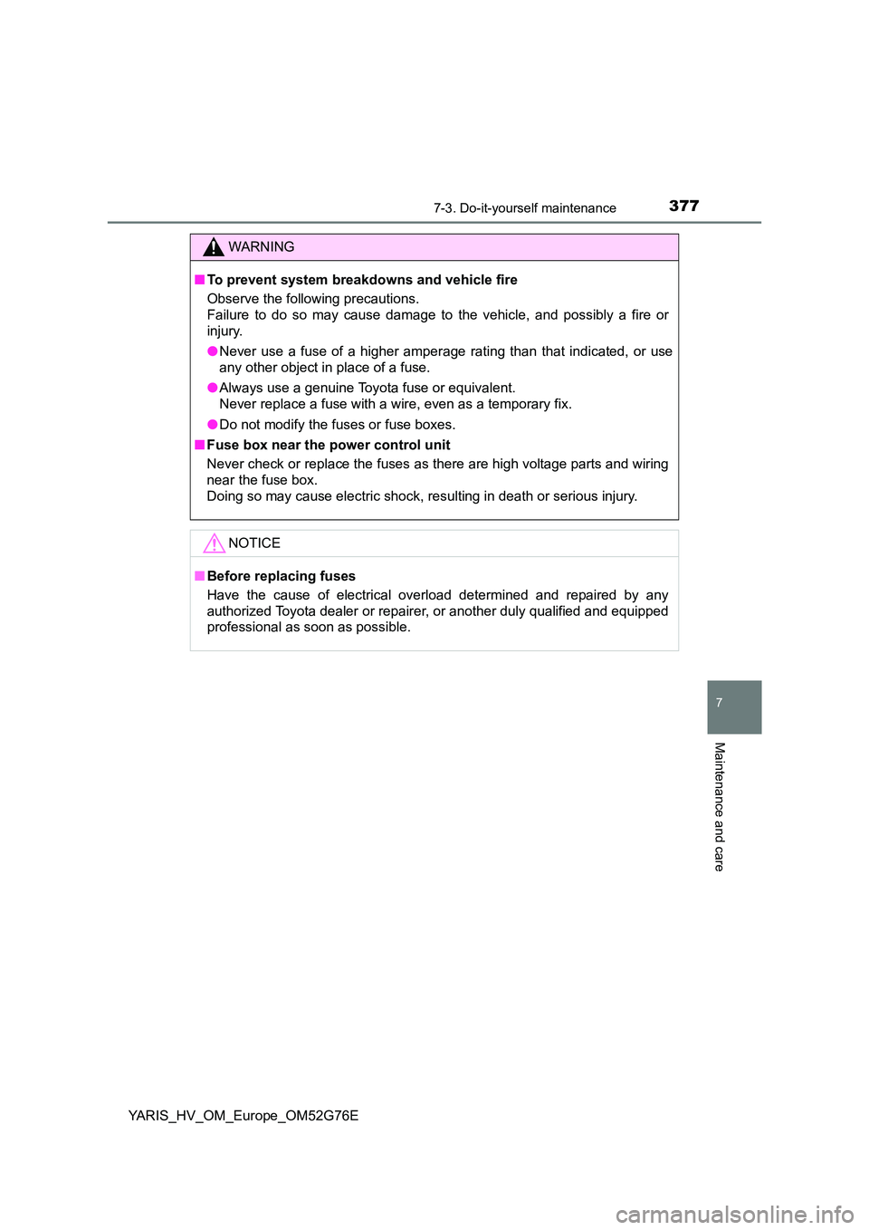 TOYOTA YARIS HYBRID 2017  Owners Manual 3777-3. Do-it-yourself maintenance
7
Maintenance and care
YARIS_HV_OM_Europe_OM52G76E
WARNING
■To prevent system breakdowns and vehicle fire 
Observe the following precautions. 
Failure to do so may