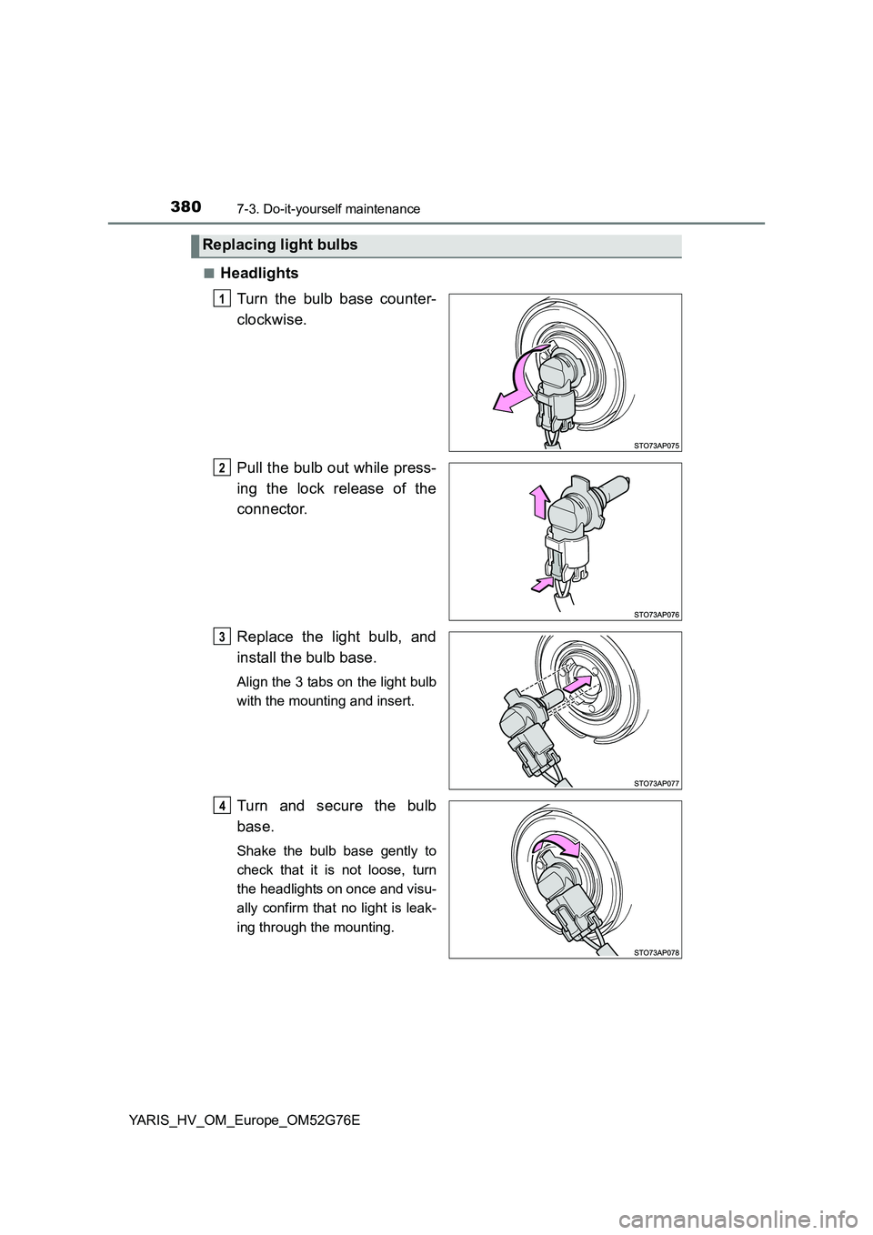 TOYOTA YARIS HYBRID 2017  Owners Manual 3807-3. Do-it-yourself maintenance
YARIS_HV_OM_Europe_OM52G76E 
■Headlights 
Turn the bulb base counter- 
clockwise. 
Pull the bulb out while press- 
ing the lock release of the 
connector. 
Replace