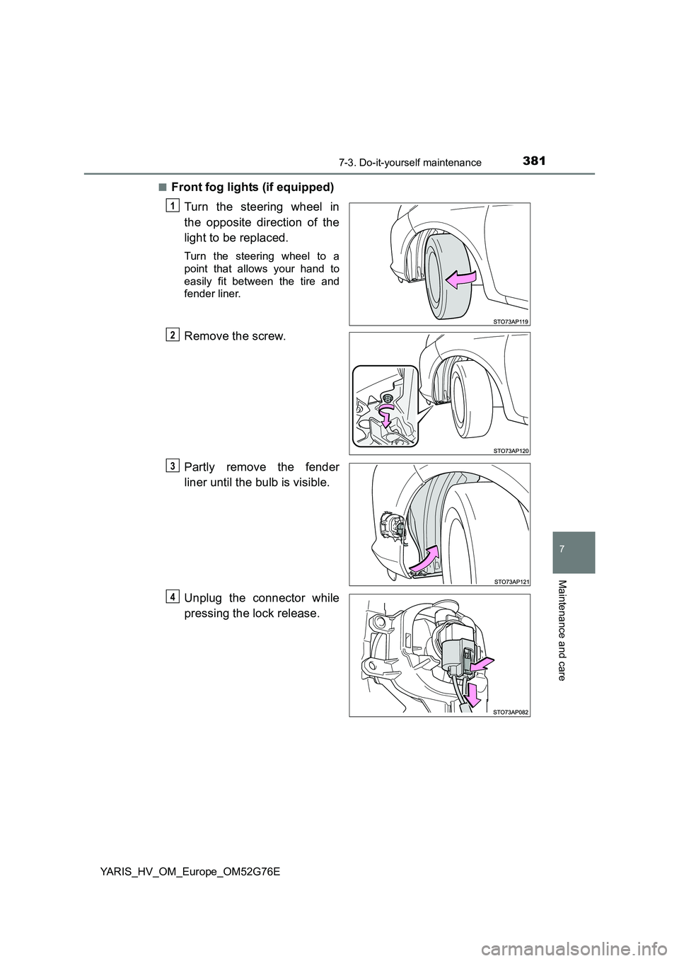 TOYOTA YARIS HYBRID 2017  Owners Manual 3817-3. Do-it-yourself maintenance
7
Maintenance and care
YARIS_HV_OM_Europe_OM52G76E 
■Front fog lights (if equipped) 
Turn the steering wheel in 
the opposite direction of the 
light to be replace