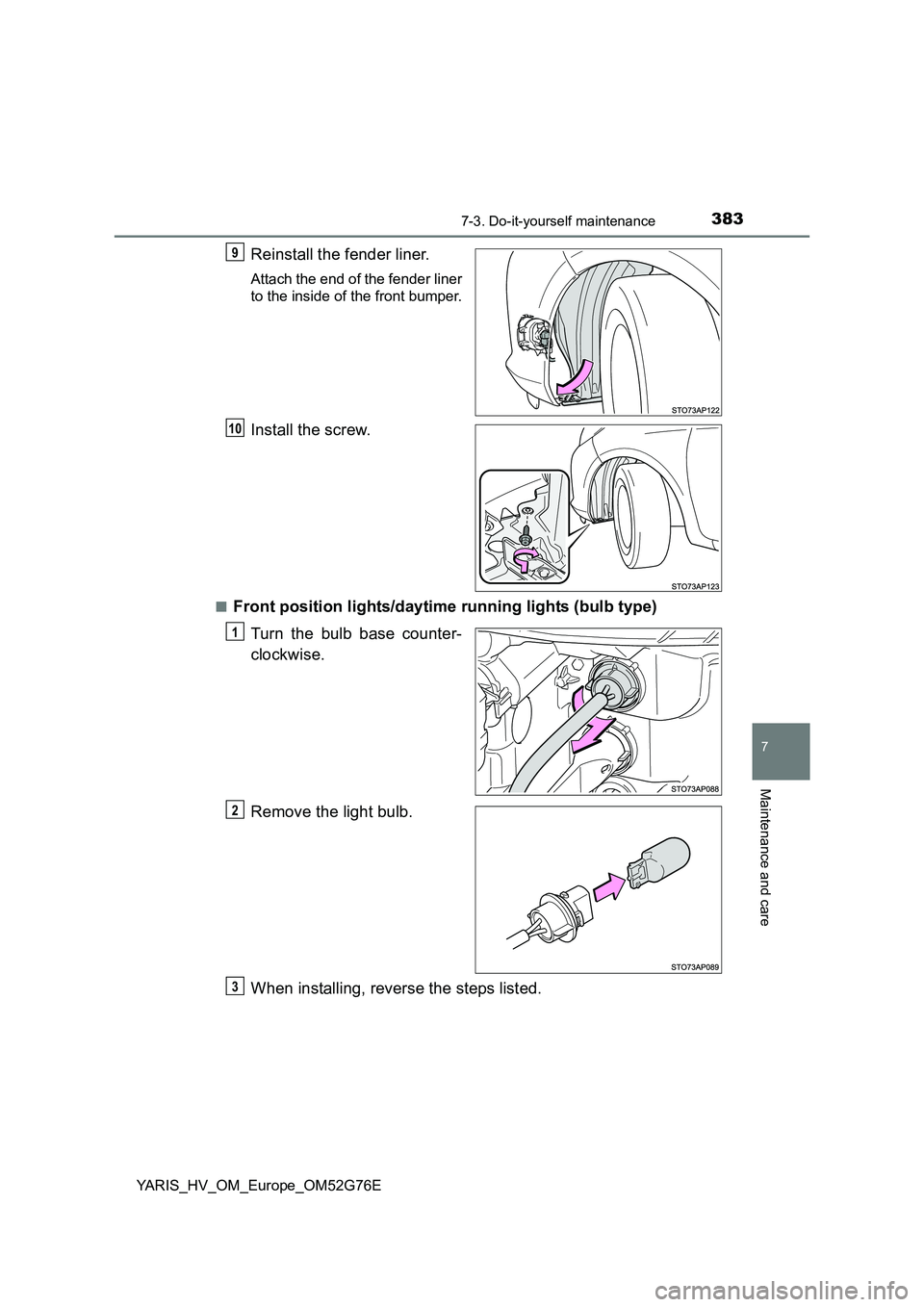 TOYOTA YARIS HYBRID 2017  Owners Manual 3837-3. Do-it-yourself maintenance
7
Maintenance and care
YARIS_HV_OM_Europe_OM52G76E
Reinstall the fender liner.
Attach the end of the fender liner 
to the inside of the front bumper.
Install the scr