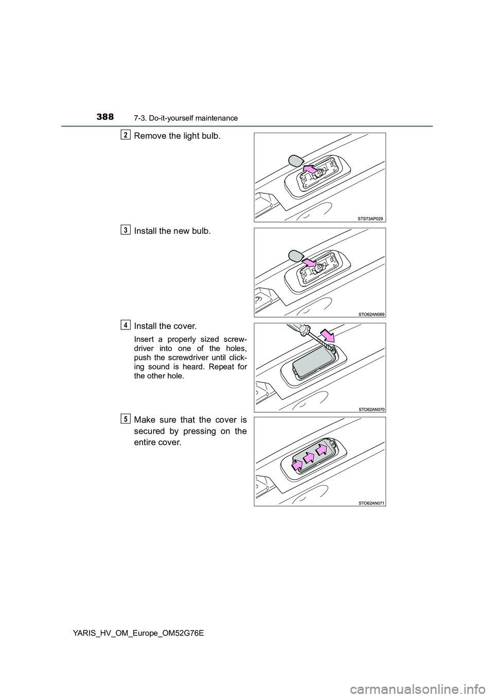 TOYOTA YARIS HYBRID 2017  Owners Manual 3887-3. Do-it-yourself maintenance
YARIS_HV_OM_Europe_OM52G76E
Remove the light bulb. 
Install the new bulb.
Install the cover.
Insert a properly sized screw- 
driver into one of the holes,
push the s