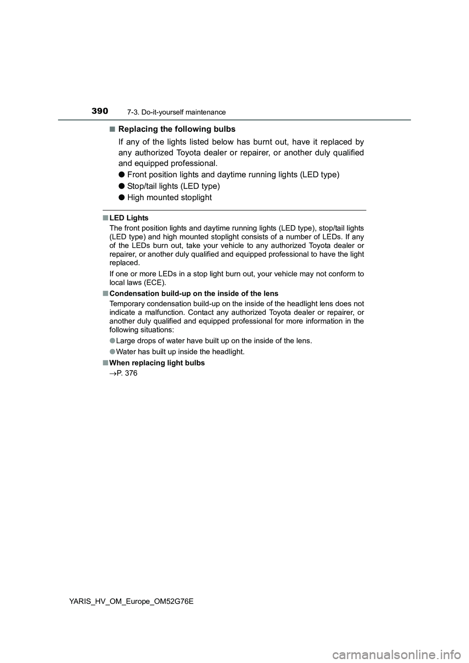 TOYOTA YARIS HYBRID 2017 Owners Manual 3907-3. Do-it-yourself maintenance
YARIS_HV_OM_Europe_OM52G76E
■Replacing the following bulbs
If any of the lights listed below has burnt out, have it replaced by
any authorized Toyota dealer or TOYOTA YARIS HYBRID 2017 Owners Manual 3907-3. Do-it-yourself maintenance
YARIS_HV_OM_Europe_OM52G76E
■Replacing the following bulbs
If any of the lights listed below has burnt out, have it replaced by
any authorized Toyota dealer or