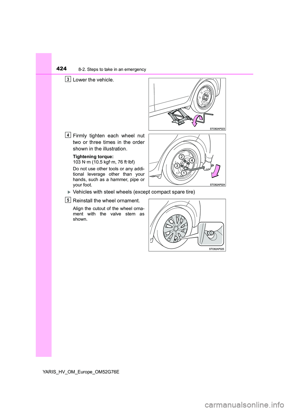 TOYOTA YARIS HYBRID 2017 Owners Manual 4248-2. Steps to take in an emergency
YARIS_HV_OM_Europe_OM52G76E
Lower the vehicle.
Firmly tighten each wheel nut
two or three times in the order
shown in the illustration.
Tightening torque:
103 TOYOTA YARIS HYBRID 2017 Owners Manual 4248-2. Steps to take in an emergency
YARIS_HV_OM_Europe_OM52G76E
Lower the vehicle.
Firmly tighten each wheel nut
two or three times in the order
shown in the illustration.
Tightening torque:
103