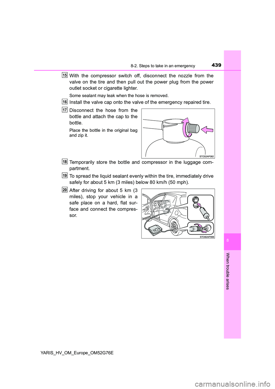 TOYOTA YARIS HYBRID 2017  Owners Manual 4398-2. Steps to take in an emergency
8
When trouble arises
YARIS_HV_OM_Europe_OM52G76E
With the compressor switch off, disconnect the nozzle from the 
valve on the tire and then pull out the power pl