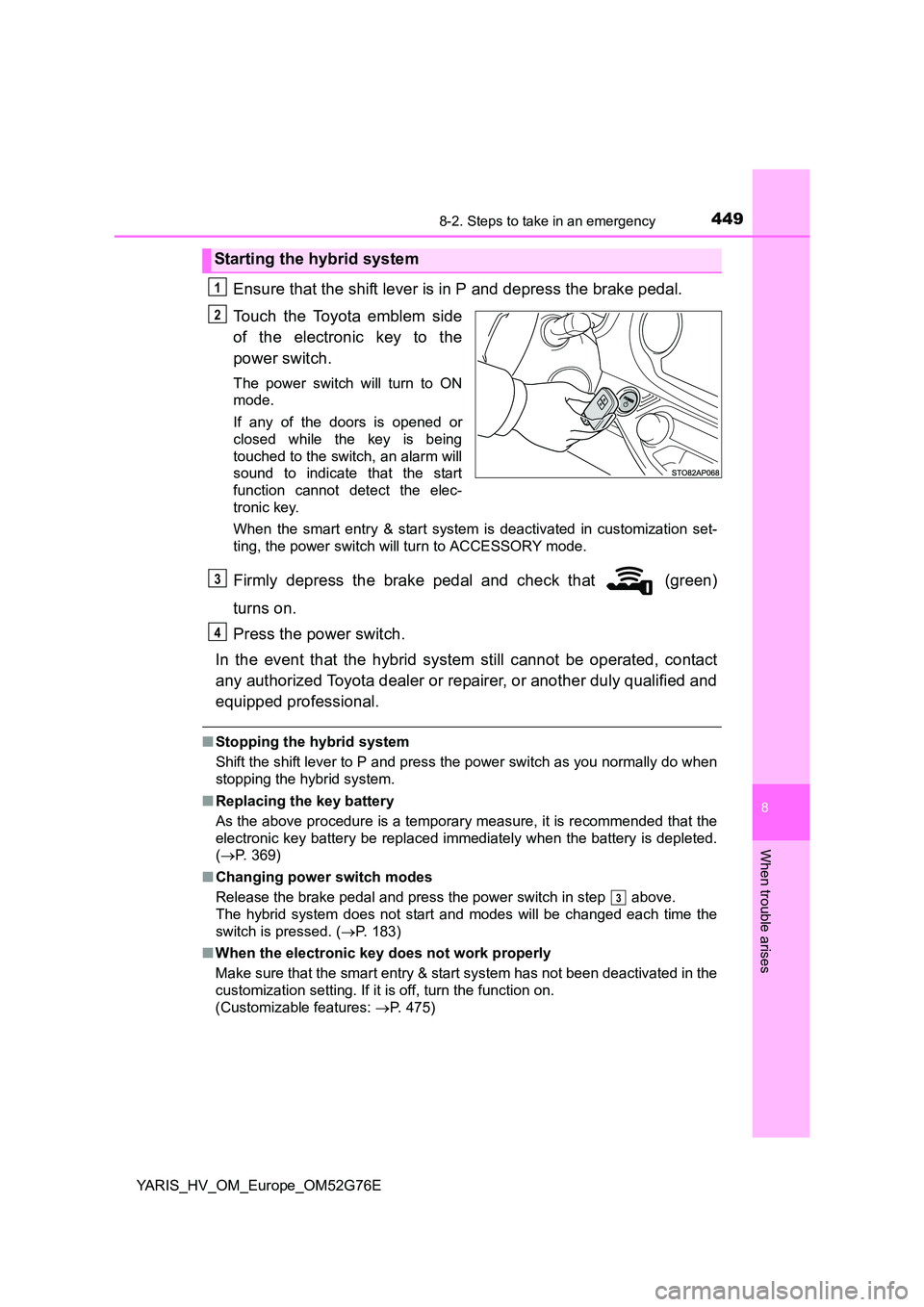 TOYOTA YARIS HYBRID 2017 Owners Manual 4498-2. Steps to take in an emergency
8
When trouble arises
YARIS_HV_OM_Europe_OM52G76E
Ensure that the shift lever is in P and depress the brake pedal.
Touch the Toyota emblem side
of the electroni TOYOTA YARIS HYBRID 2017 Owners Manual 4498-2. Steps to take in an emergency
8
When trouble arises
YARIS_HV_OM_Europe_OM52G76E
Ensure that the shift lever is in P and depress the brake pedal.
Touch the Toyota emblem side
of the electroni