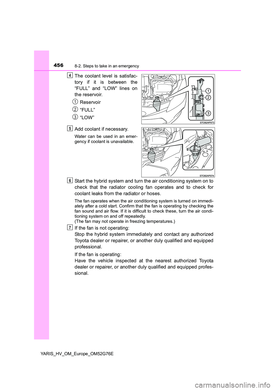TOYOTA YARIS HYBRID 2017 Owners Manual 4568-2. Steps to take in an emergency
YARIS_HV_OM_Europe_OM52G76E
The coolant level is satisfac-
tory if it is between the
“FULL” and “LOW” lines on
the reservoir.
Reservoir
“FULL”
TOYOTA YARIS HYBRID 2017 Owners Manual 4568-2. Steps to take in an emergency
YARIS_HV_OM_Europe_OM52G76E
The coolant level is satisfac-
tory if it is between the
“FULL” and “LOW” lines on
the reservoir.
Reservoir
“FULL”