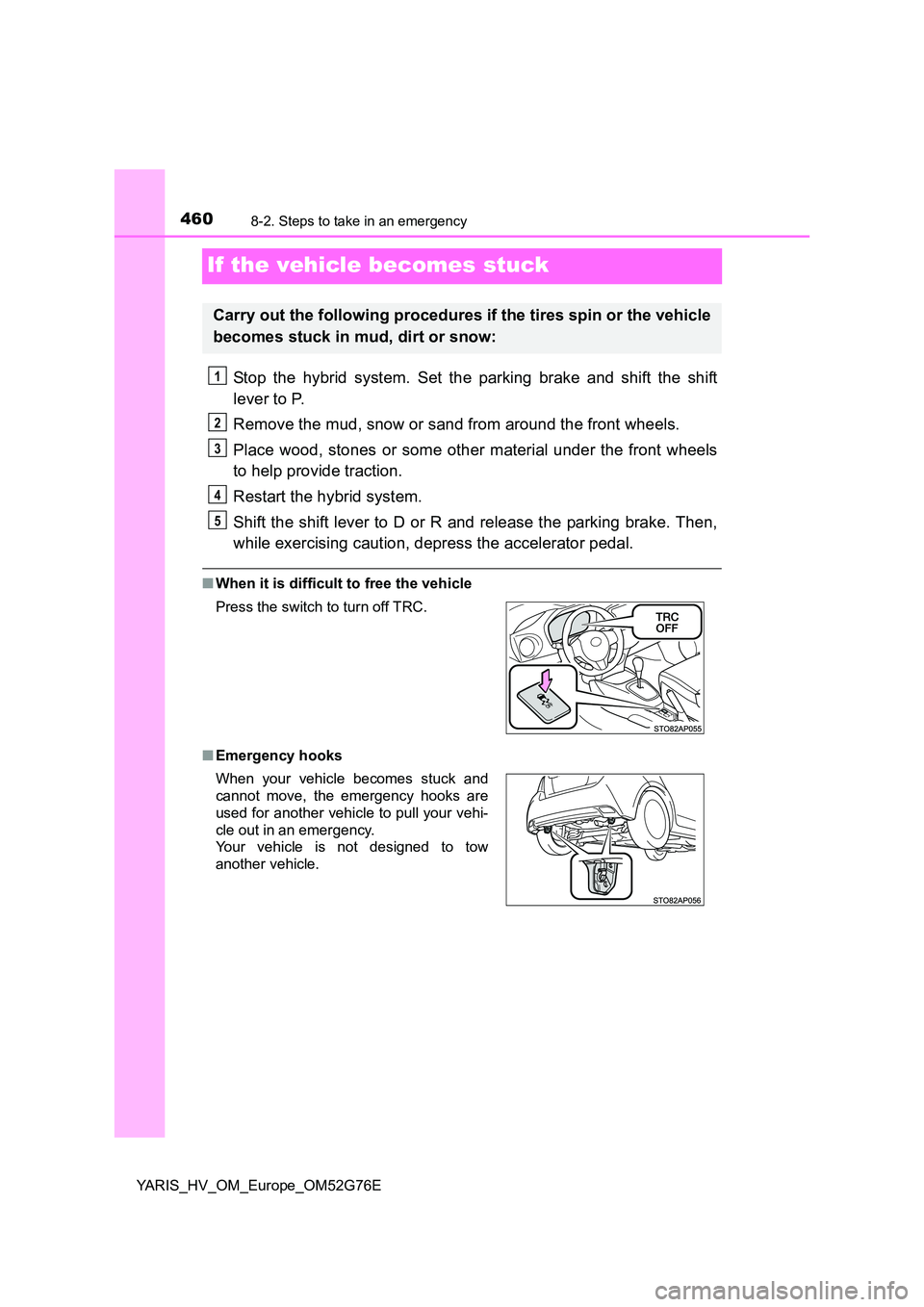 TOYOTA YARIS HYBRID 2017 Owners Manual 4608-2. Steps to take in an emergency
YARIS_HV_OM_Europe_OM52G76E
If the vehicle becomes stuck
Stop the hybrid system. Set the parking brake and shift the shift
lever to P.
Remove the mud, snow or s TOYOTA YARIS HYBRID 2017 Owners Manual 4608-2. Steps to take in an emergency
YARIS_HV_OM_Europe_OM52G76E
If the vehicle becomes stuck
Stop the hybrid system. Set the parking brake and shift the shift
lever to P.
Remove the mud, snow or s