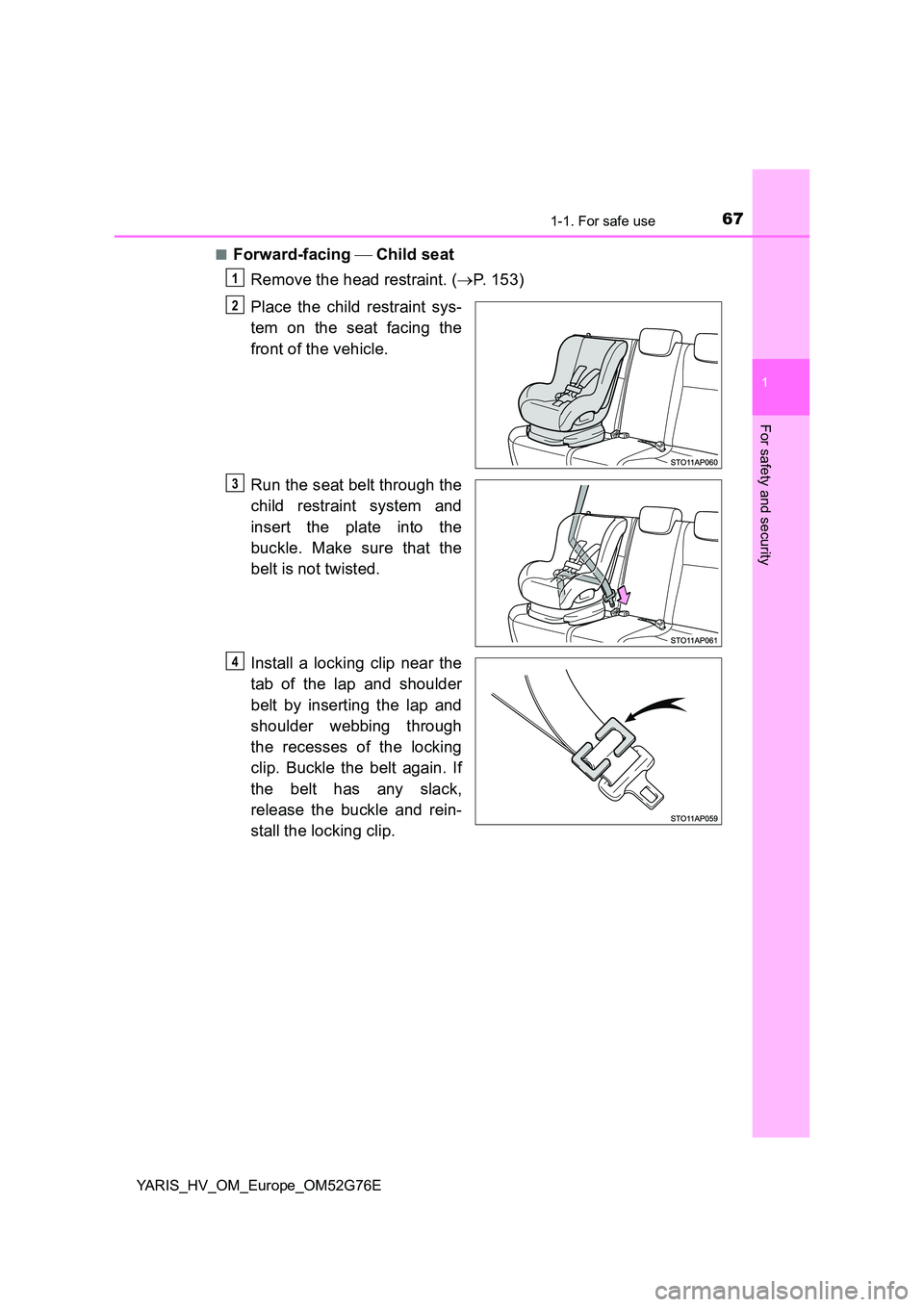 TOYOTA YARIS HYBRID 2017 Repair Manual 671-1. For safe use
1
For safety and security
YARIS_HV_OM_Europe_OM52G76E
■Forward-facing Child seat
Remove the head restraint. ( P. 153)
Place the child restraint sys-
tem on the seat f TOYOTA YARIS HYBRID 2017 Repair Manual 671-1. For safe use
1
For safety and security
YARIS_HV_OM_Europe_OM52G76E
■Forward-facing Child seat
Remove the head restraint. ( P. 153)
Place the child restraint sys-
tem on the seat f