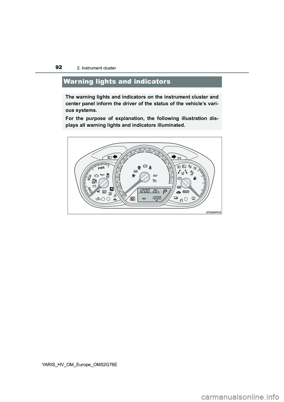 TOYOTA YARIS HYBRID 2017 Owners Manual 922. Instrument cluster
YARIS_HV_OM_Europe_OM52G76E
War ning lights and indicators
The warning lights and indicators on the instrument cluster and
center panel inform the driver of the status of the TOYOTA YARIS HYBRID 2017 Owners Manual 922. Instrument cluster
YARIS_HV_OM_Europe_OM52G76E
War ning lights and indicators
The warning lights and indicators on the instrument cluster and
center panel inform the driver of the status of the