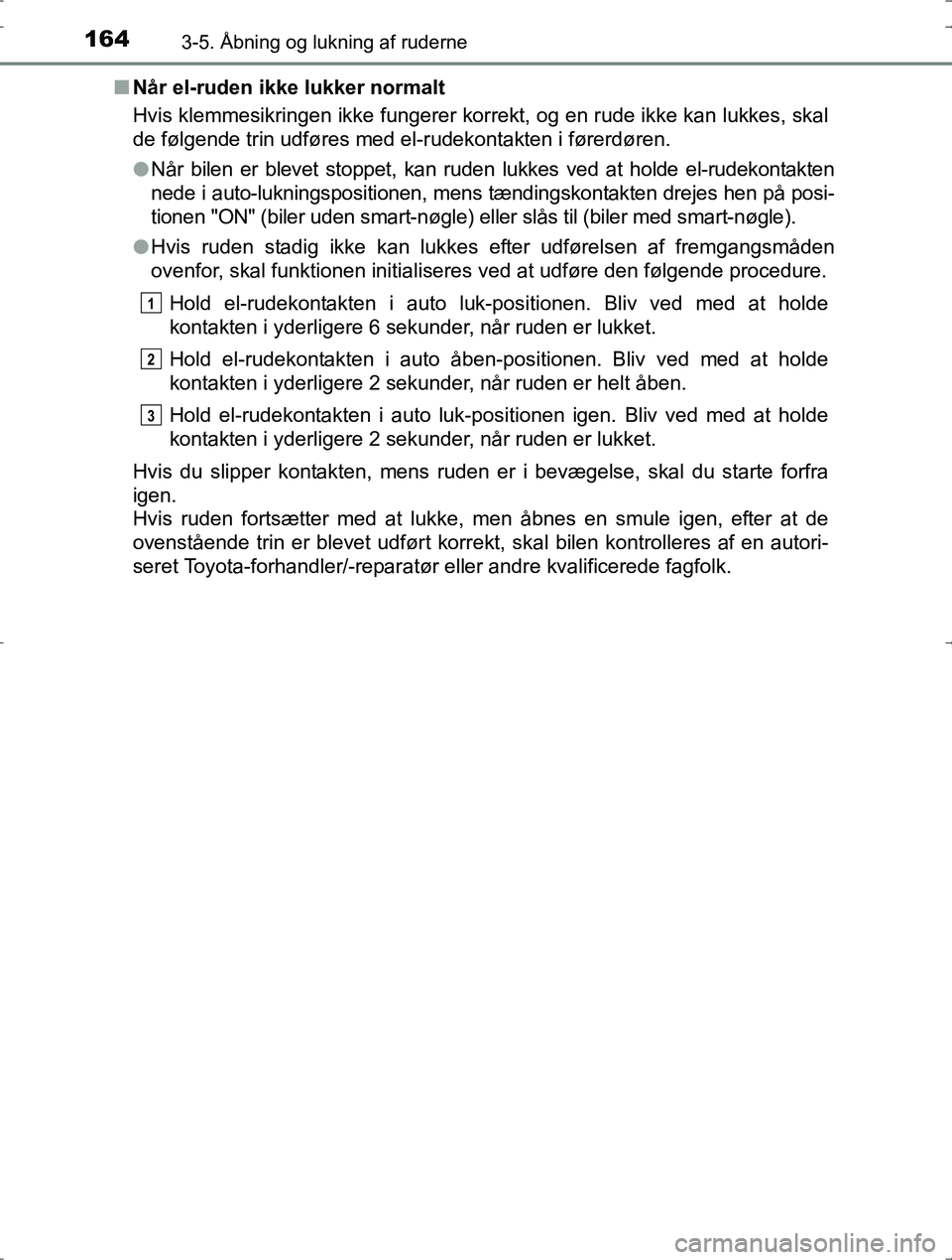 TOYOTA YARIS HYBRID 2016 Brugsanvisning (in Danish) 1643-5. Åbning og lukning af ruderne
OM52J30DKn
Når el-ruden ikke lukker normalt
Hvis klemmesikringen ikke fungerer korrekt, og en rude ikke kan lukkes, skal
de følgende trin udføres med el-rudeko TOYOTA YARIS HYBRID 2016 Brugsanvisning (in Danish) 1643-5. Åbning og lukning af ruderne
OM52J30DKn
Når el-ruden ikke lukker normalt
Hvis klemmesikringen ikke fungerer korrekt, og en rude ikke kan lukkes, skal
de følgende trin udføres med el-rudeko