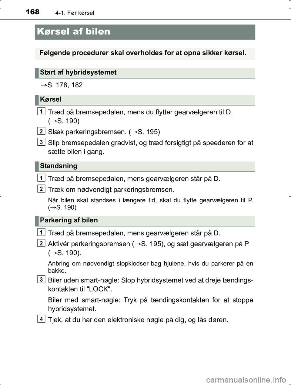 TOYOTA YARIS HYBRID 2016 Brugsanvisning (in Danish) 1684-1. Før kørsel
OM52J30DK
Kørsel af bilen
S. 178, 182
Træd på bremsepedalen, mens du flytter gearvælgeren til D.
( S. 190)
Slæk parkeringsbremsen. ( S. 195)
Slip bremsepedalen grad TOYOTA YARIS HYBRID 2016 Brugsanvisning (in Danish) 1684-1. Før kørsel
OM52J30DK
Kørsel af bilen
S. 178, 182
Træd på bremsepedalen, mens du flytter gearvælgeren til D.
( S. 190)
Slæk parkeringsbremsen. ( S. 195)
Slip bremsepedalen grad