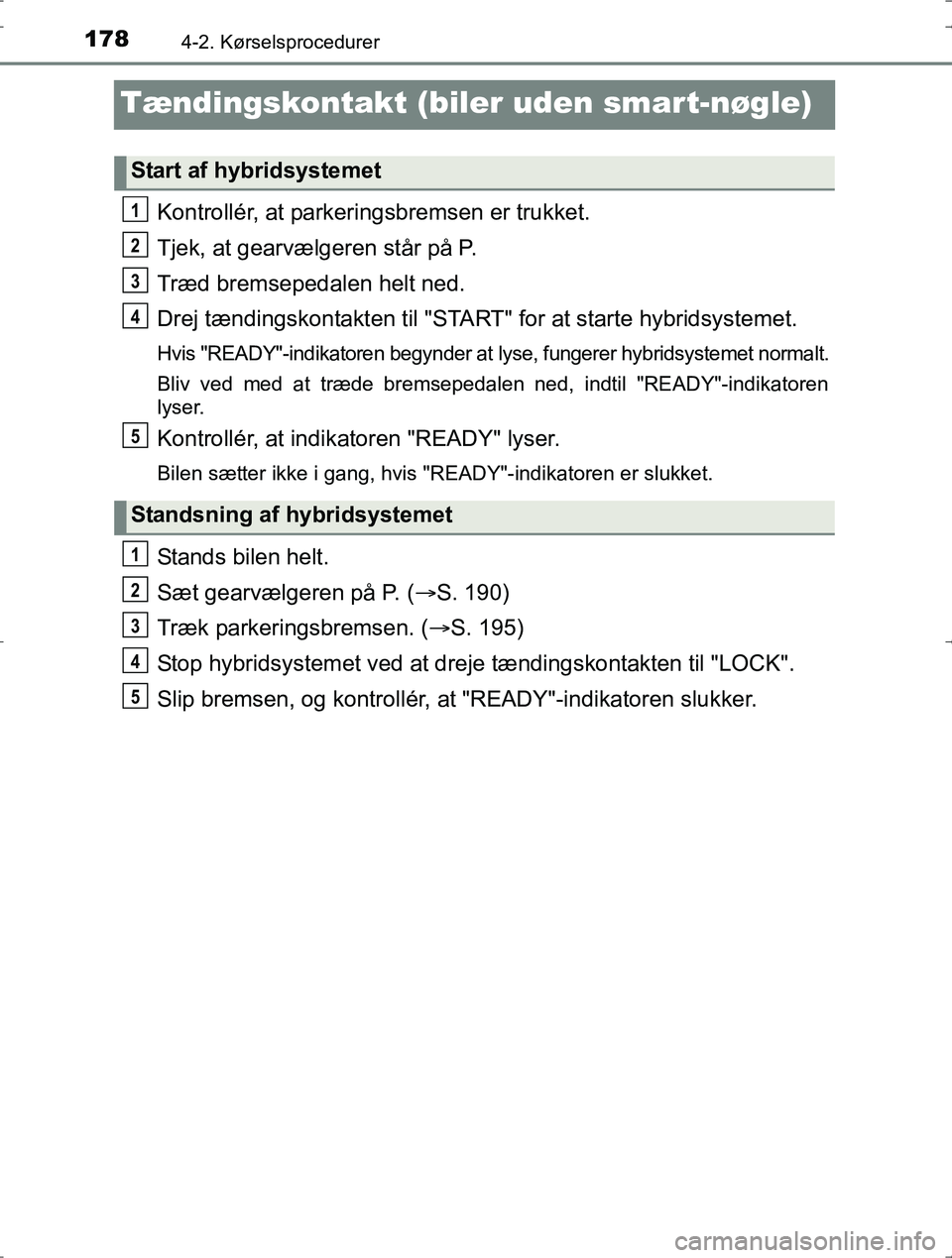 TOYOTA YARIS HYBRID 2016 Brugsanvisning (in Danish) 1784-2. Kørselsprocedurer
OM52J30DK
Tændingskontakt (biler uden smart-nøgle)
Kontrollér, at parkeringsbremsen er trukket.
Tjek, at gearvælgeren står på P.
Træd bremsepedalen helt ned.
Drej tæ TOYOTA YARIS HYBRID 2016 Brugsanvisning (in Danish) 1784-2. Kørselsprocedurer
OM52J30DK
Tændingskontakt (biler uden smart-nøgle)
Kontrollér, at parkeringsbremsen er trukket.
Tjek, at gearvælgeren står på P.
Træd bremsepedalen helt ned.
Drej tæ