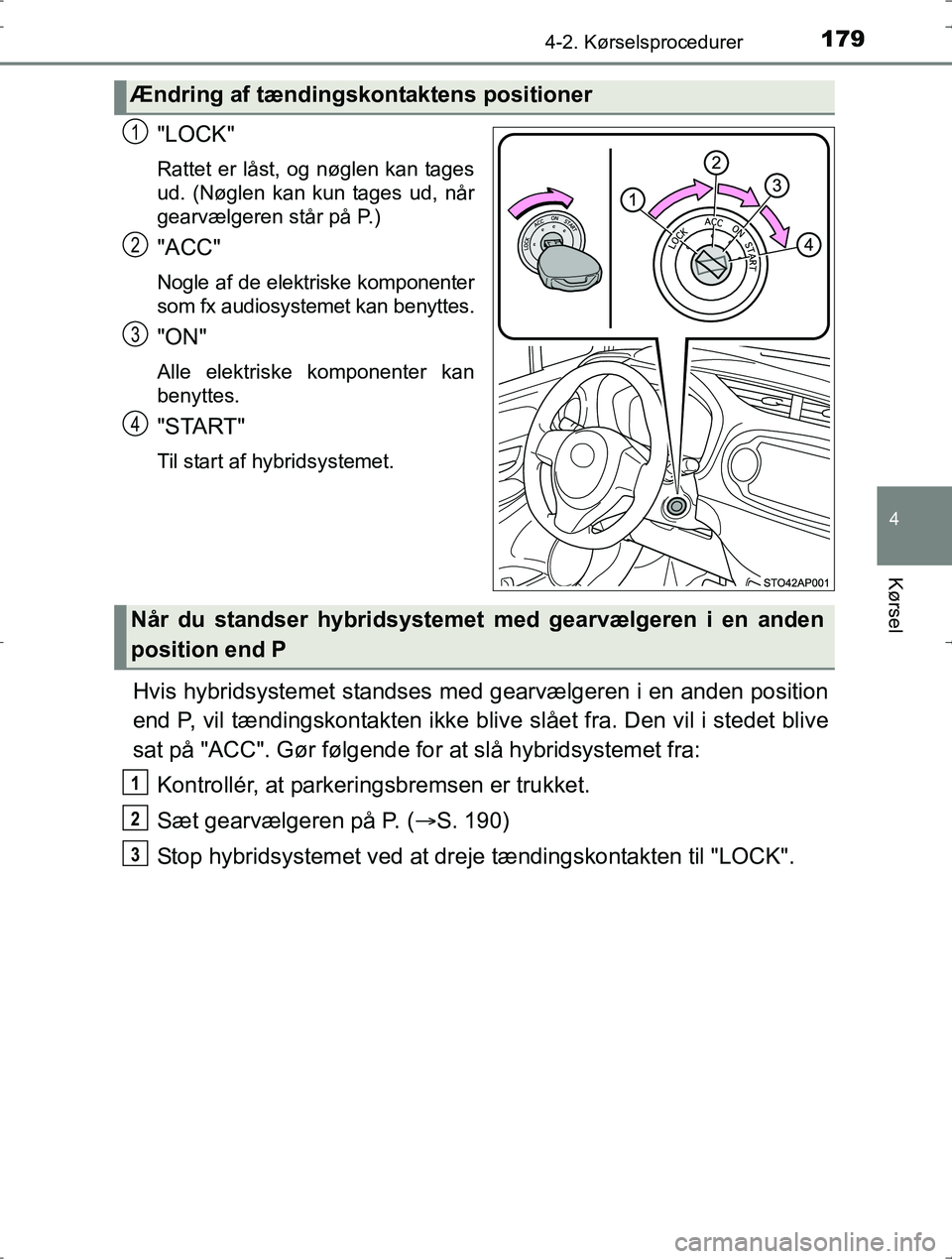 TOYOTA YARIS HYBRID 2017  Brugsanvisning (in Danish) 1794-2. Kørselsprocedurer
4
Kørsel
OM52J30DK
"LOCK"
Rattet er låst, og nøglen kan tages
ud. (Nøglen kan kun tages ud, når
gearvælgeren står på P.)
"ACC"
Nogle af de elektriske komponenter
som