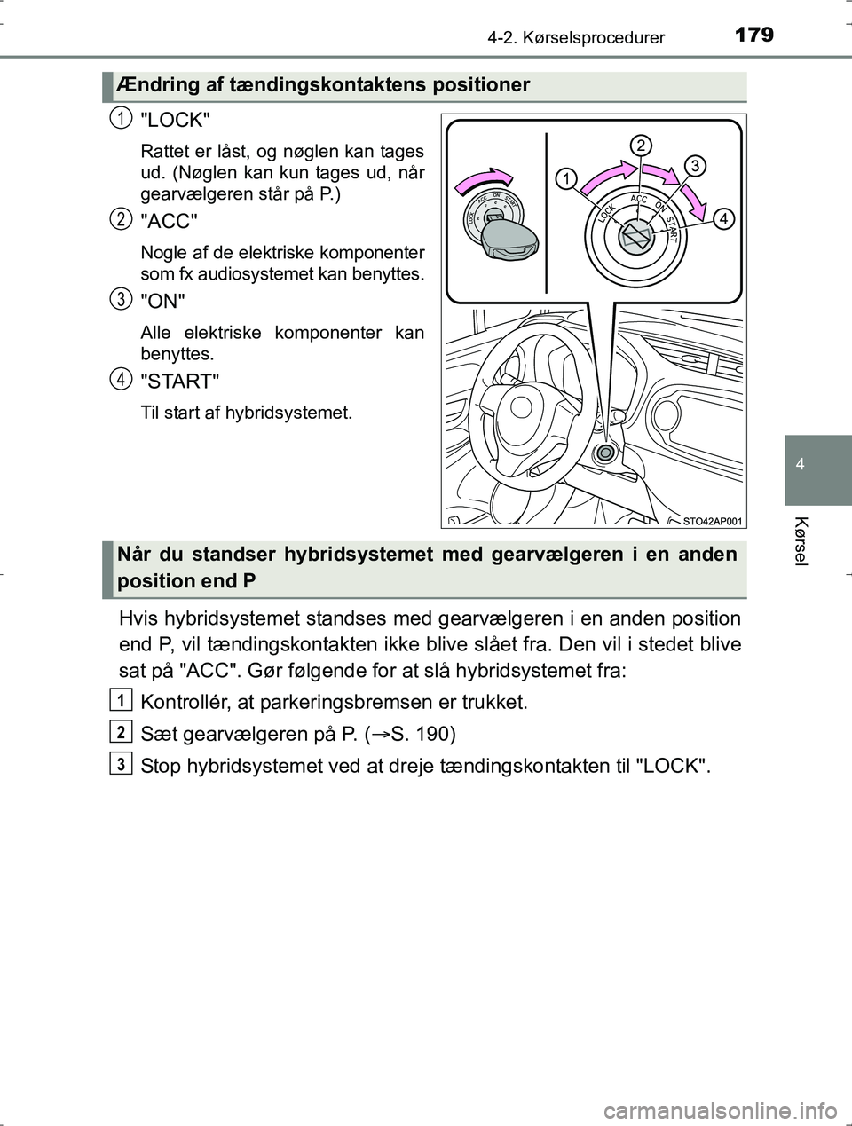 TOYOTA YARIS HYBRID 2016 Brugsanvisning (in Danish) 1794-2. Kørselsprocedurer
4
Kørsel
OM52J30DK
"LOCK"
Rattet er låst, og nøglen kan tages
ud. (Nøglen kan kun tages ud, når
gearvælgeren står på P.)
"ACC"
Nogle af de elektriske komponenter
som TOYOTA YARIS HYBRID 2016 Brugsanvisning (in Danish) 1794-2. Kørselsprocedurer
4
Kørsel
OM52J30DK
"LOCK"
Rattet er låst, og nøglen kan tages
ud. (Nøglen kan kun tages ud, når
gearvælgeren står på P.)
"ACC"
Nogle af de elektriske komponenter
som