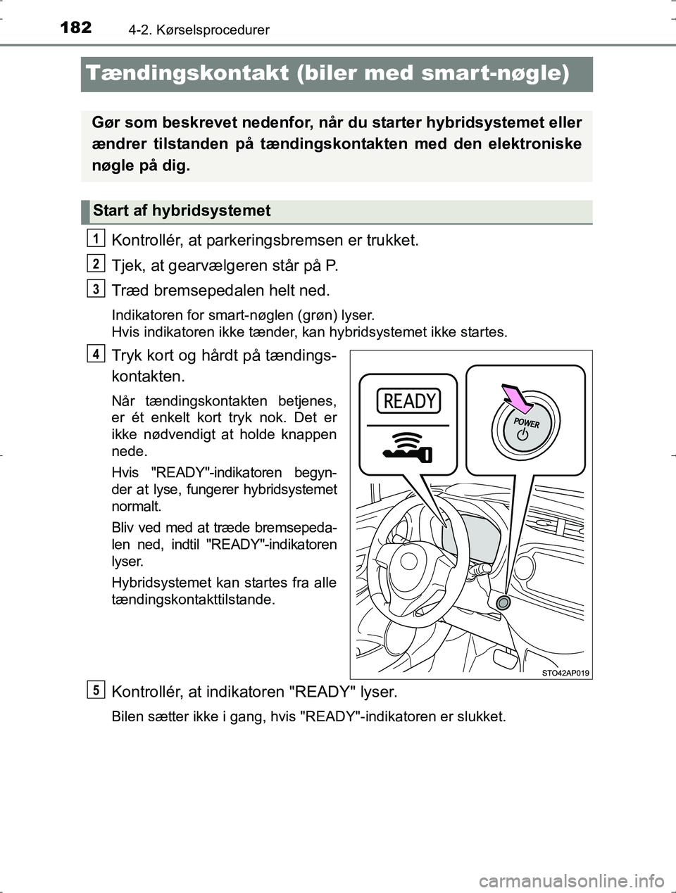 TOYOTA YARIS HYBRID 2016 Brugsanvisning (in Danish) 1824-2. Kørselsprocedurer
OM52J30DK
Tændingskontakt (biler med smart-nøgle)
Kontrollér, at parkeringsbremsen er trukket.
Tjek, at gearvælgeren står på P.
Træd bremsepedalen helt ned.
Indikator TOYOTA YARIS HYBRID 2016 Brugsanvisning (in Danish) 1824-2. Kørselsprocedurer
OM52J30DK
Tændingskontakt (biler med smart-nøgle)
Kontrollér, at parkeringsbremsen er trukket.
Tjek, at gearvælgeren står på P.
Træd bremsepedalen helt ned.
Indikator