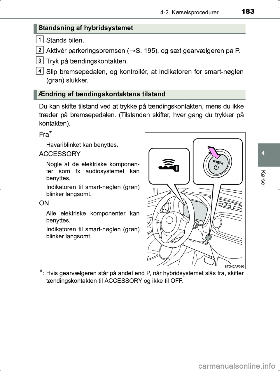 TOYOTA YARIS HYBRID 2017  Brugsanvisning (in Danish) 1834-2. Kørselsprocedurer
4
Kørsel
OM52J30DK
Stands bilen.
Aktivér parkeringsbremsen (S. 195), og sæt gearvælgeren på P.
Tryk på tændingskontakten.
Slip bremsepedalen, og kontrollér, at in