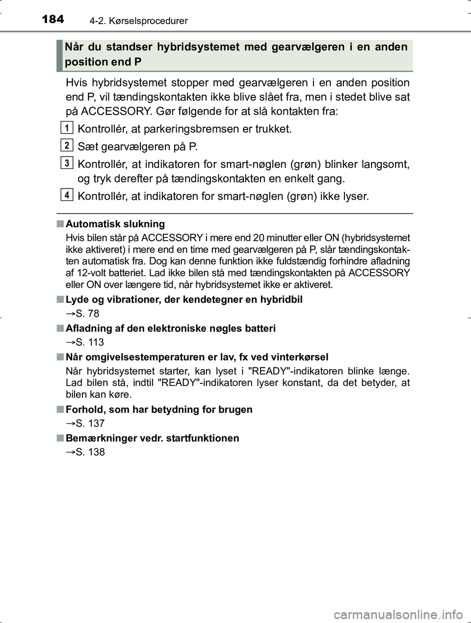 TOYOTA YARIS HYBRID 2016 Brugsanvisning (in Danish) 1844-2. Kørselsprocedurer
OM52J30DK
Hvis hybridsystemet stopper med gearvælgeren i en anden position
end P, vil tændingskontakten ikke b live slået fra, men i stedet blive sat
på ACCESSORY. Gør TOYOTA YARIS HYBRID 2016 Brugsanvisning (in Danish) 1844-2. Kørselsprocedurer
OM52J30DK
Hvis hybridsystemet stopper med gearvælgeren i en anden position
end P, vil tændingskontakten ikke b live slået fra, men i stedet blive sat
på ACCESSORY. Gør