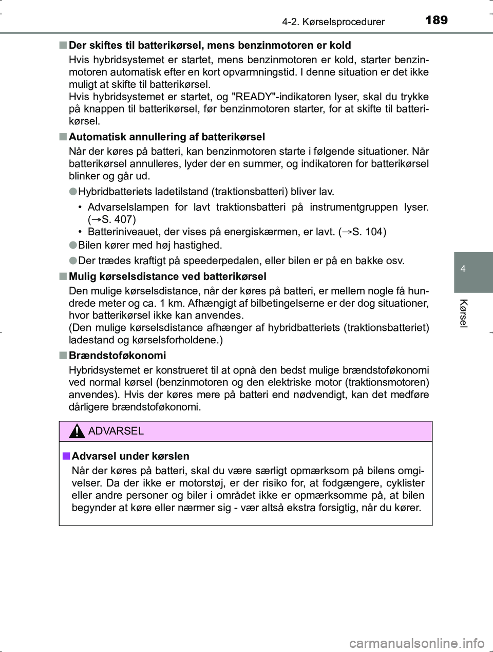 TOYOTA YARIS HYBRID 2016 Brugsanvisning (in Danish) 1894-2. Kørselsprocedurer
4
Kørsel
OM52J30DKn
Der skiftes til batterikørsel, mens benzinmotoren er kold
Hvis hybridsystemet er startet, mens benzinmotoren er kold, starter benzin-
motoren automatis TOYOTA YARIS HYBRID 2016 Brugsanvisning (in Danish) 1894-2. Kørselsprocedurer
4
Kørsel
OM52J30DKn
Der skiftes til batterikørsel, mens benzinmotoren er kold
Hvis hybridsystemet er startet, mens benzinmotoren er kold, starter benzin-
motoren automatis