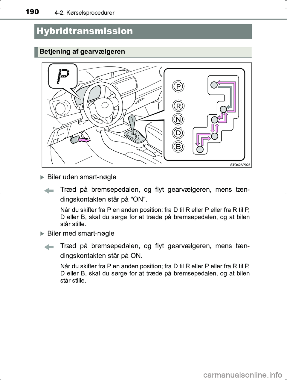 TOYOTA YARIS HYBRID 2016 Brugsanvisning (in Danish) 1904-2. Kørselsprocedurer
OM52J30DK
Hybridtransmission
Biler uden smart-nøgleTræd på bremsepedalen, og flyt gearvælgeren, mens tæn-
dingskontakten står på "ON".
Når du skifter fra P en and TOYOTA YARIS HYBRID 2016 Brugsanvisning (in Danish) 1904-2. Kørselsprocedurer
OM52J30DK
Hybridtransmission
Biler uden smart-nøgleTræd på bremsepedalen, og flyt gearvælgeren, mens tæn-
dingskontakten står på "ON".
Når du skifter fra P en and