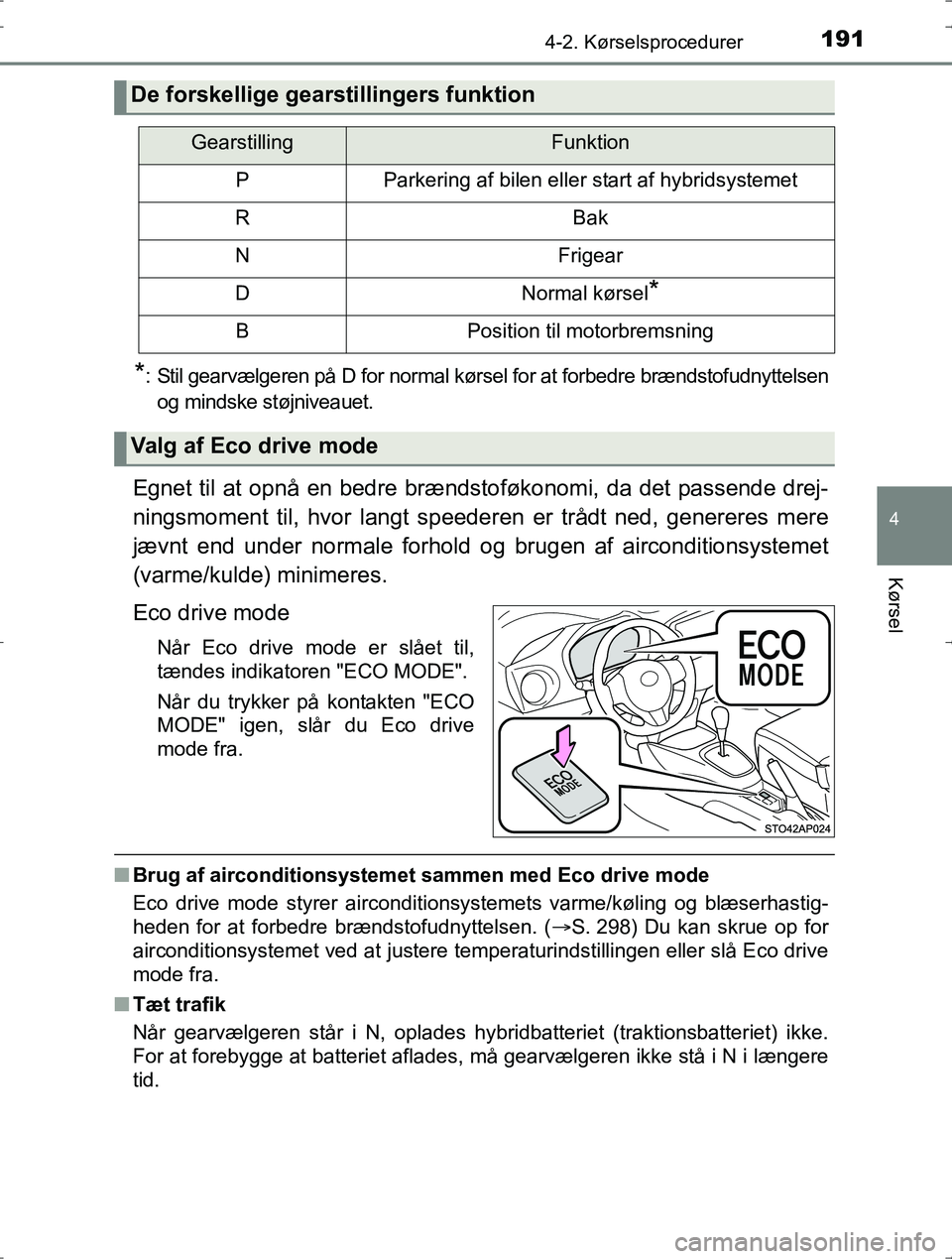 TOYOTA YARIS HYBRID 2016  Brugsanvisning (in Danish) 1914-2. Kørselsprocedurer
4
Kørsel
OM52J30DK
*: Stil gearvælgeren på D for normal kørsel for at forbedre brændstofudnyttelsen
og mindske støjniveauet.
Egnet til at opnå en bedre brændstoføko