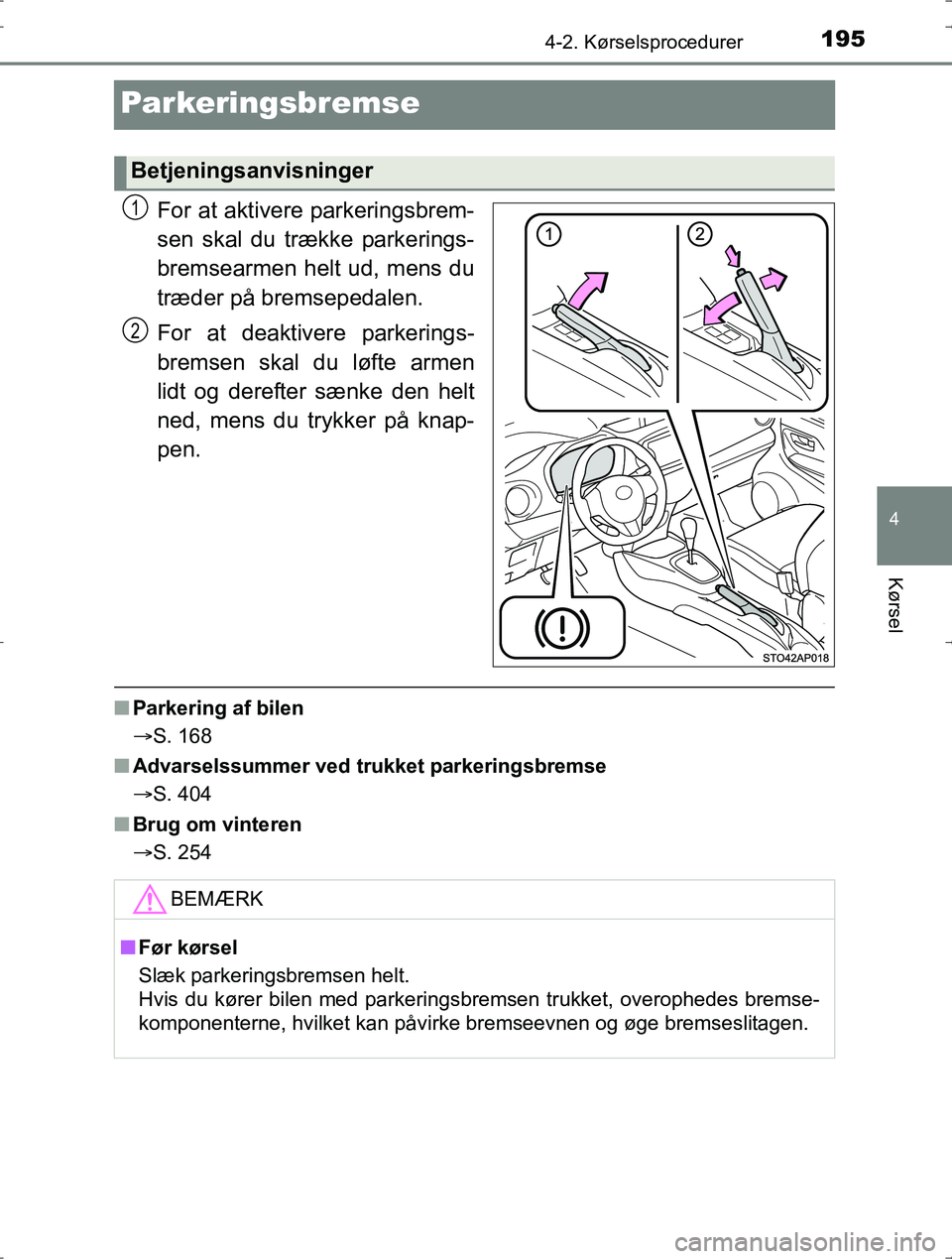 TOYOTA YARIS HYBRID 2016 Brugsanvisning (in Danish) 195
4
4-2. Kørselsprocedurer
Kørsel
OM52J30DK
Parkeringsbremse
For at aktivere parkeringsbrem-
sen skal du trække parkerings-
bremsearmen helt ud, mens du
træder på bremsepedalen.
For at deaktive TOYOTA YARIS HYBRID 2016 Brugsanvisning (in Danish) 195
4
4-2. Kørselsprocedurer
Kørsel
OM52J30DK
Parkeringsbremse
For at aktivere parkeringsbrem-
sen skal du trække parkerings-
bremsearmen helt ud, mens du
træder på bremsepedalen.
For at deaktive