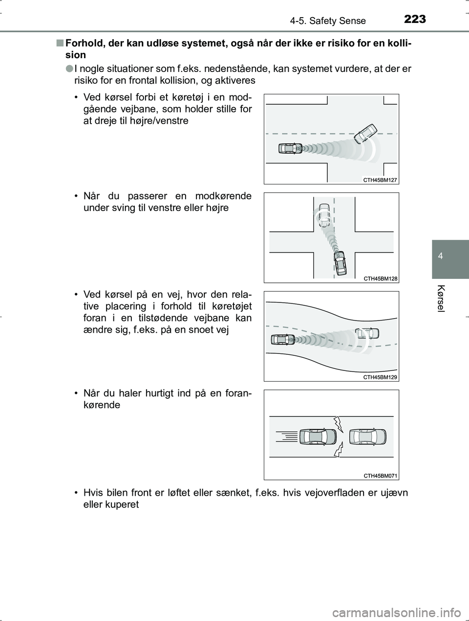 TOYOTA YARIS HYBRID 2016  Brugsanvisning (in Danish) 2234-5. Safety Sense
4
Kørsel
OM52J30DKn
Forhold, der kan udløse systemet, også når der ikke er risiko for en kolli-
sion
lI nogle situationer som f.eks. nedenstående, kan systemet vurdere, at de