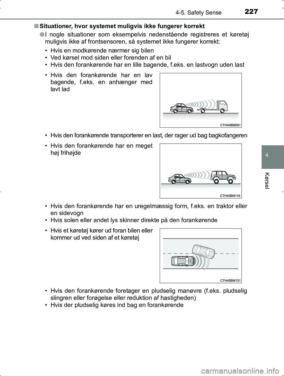 TOYOTA YARIS HYBRID 2016  Brugsanvisning (in Danish) 2274-5. Safety Sense
4
Kørsel
OM52J30DKn
Situationer, hvor systemet mu ligvis ikke fungerer korrekt
l I nogle situationer som eksempelvis nedenstående registreres et køretøj
muligvis ikke af front