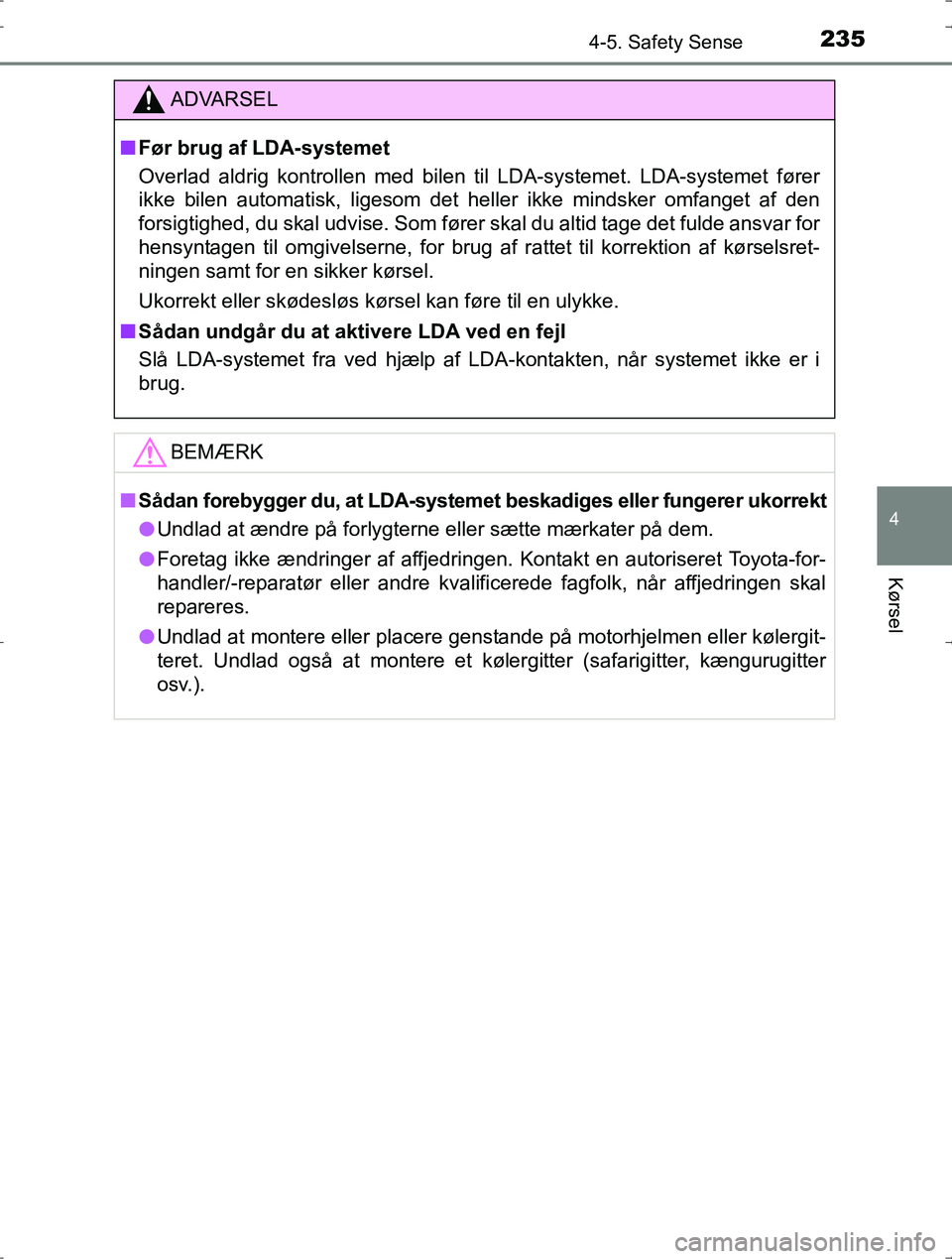 TOYOTA YARIS HYBRID 2016  Brugsanvisning (in Danish) 2354-5. Safety Sense
4
Kørsel
OM52J30DK
ADVARSEL
nFør brug af LDA-systemet
Overlad aldrig kontrollen med bilen til LDA-systemet. LDA-systemet fører
ikke bilen automatisk, ligesom det heller ikke mi