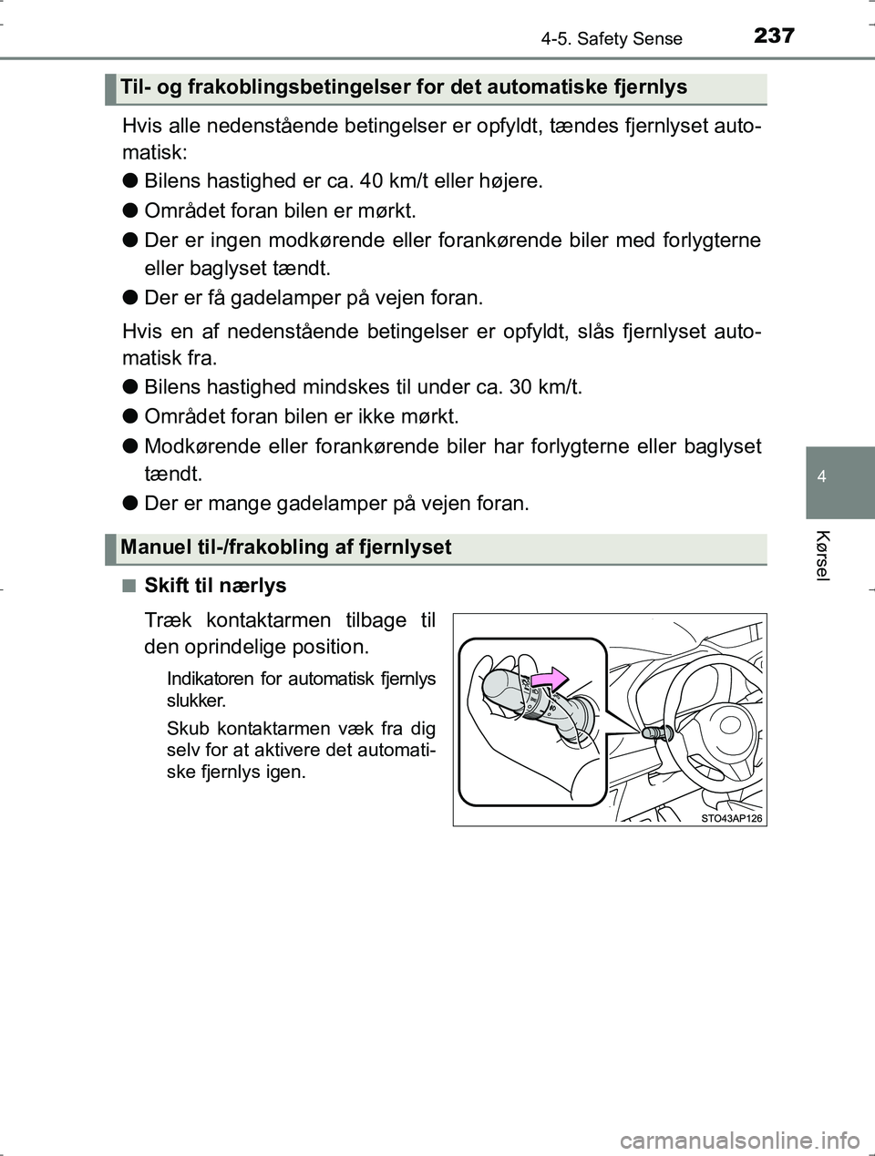 TOYOTA YARIS HYBRID 2016  Brugsanvisning (in Danish) 2374-5. Safety Sense
4
Kørsel
OM52J30DK
Hvis alle nedenstående betingelser er opfyldt, tændes fjernlyset auto-
matisk:
l Bilens hastighed er ca. 40 km/t eller højere.
l Området foran bilen er mø