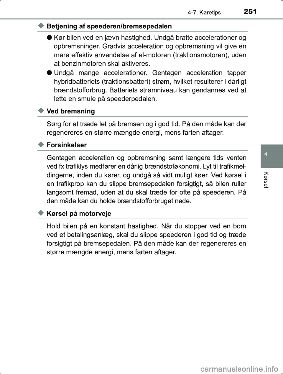 TOYOTA YARIS HYBRID 2016  Brugsanvisning (in Danish) 2514-7. Køretips
4
Kørsel
OM52J30DK
uBetjening af speederen/bremsepedalen
lKør bilen ved en jævn hastighed.  Undgå bratte accelerationer og
opbremsninger. Gradvis acceleration og opbremsning vil 